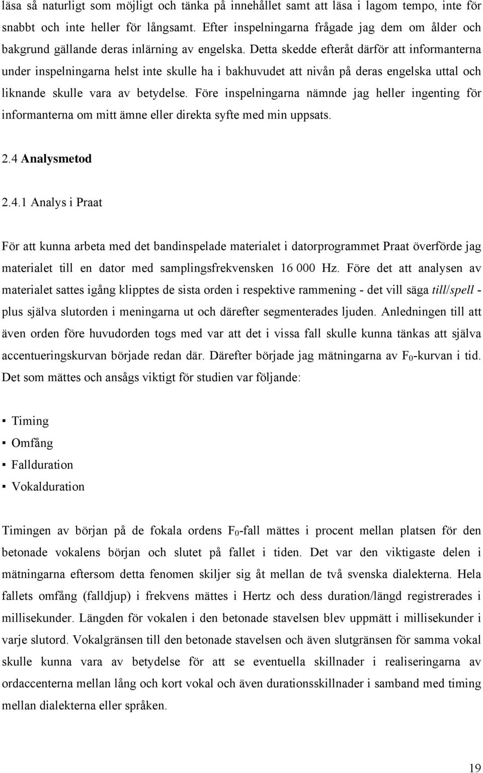 Detta skedde efteråt därför att informanterna under inspelningarna helst inte skulle ha i bakhuvudet att nivån på deras engelska uttal och liknande skulle vara av betydelse.