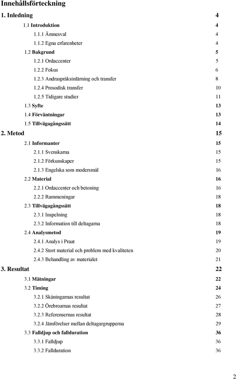 2 Material 16 2.2.1 Ordaccenter och betoning 16 2.2.2 Rammeningar 18 2.3 Tillvägagångssätt 18 2.3.1 Inspelning 18 2.3.2 Information till deltagarna 18 2.4 