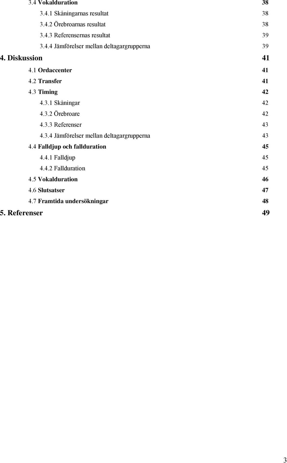 3.4 Jämförelser mellan deltagargrupperna 43 4.4 Falldjup och fallduration 45 4.4.1 Falldjup 45 4.4.2 Fallduration 45 4.