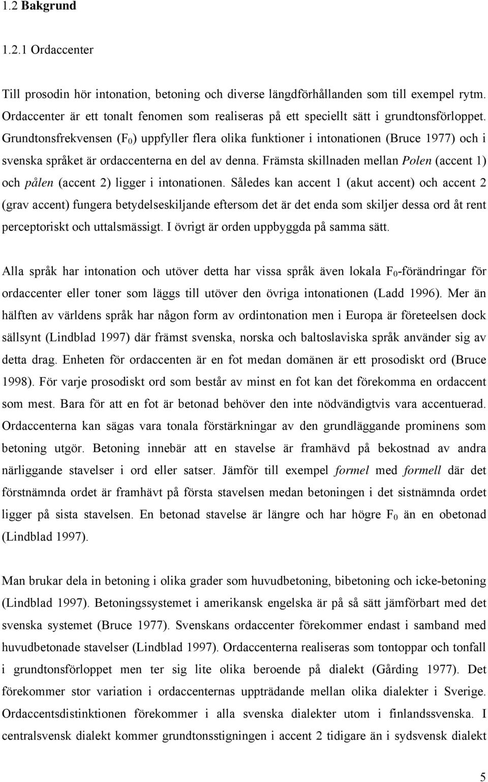 Grundtonsfrekvensen (F 0 ) uppfyller flera olika funktioner i intonationen (Bruce 1977) och i svenska språket är ordaccenterna en del av denna.