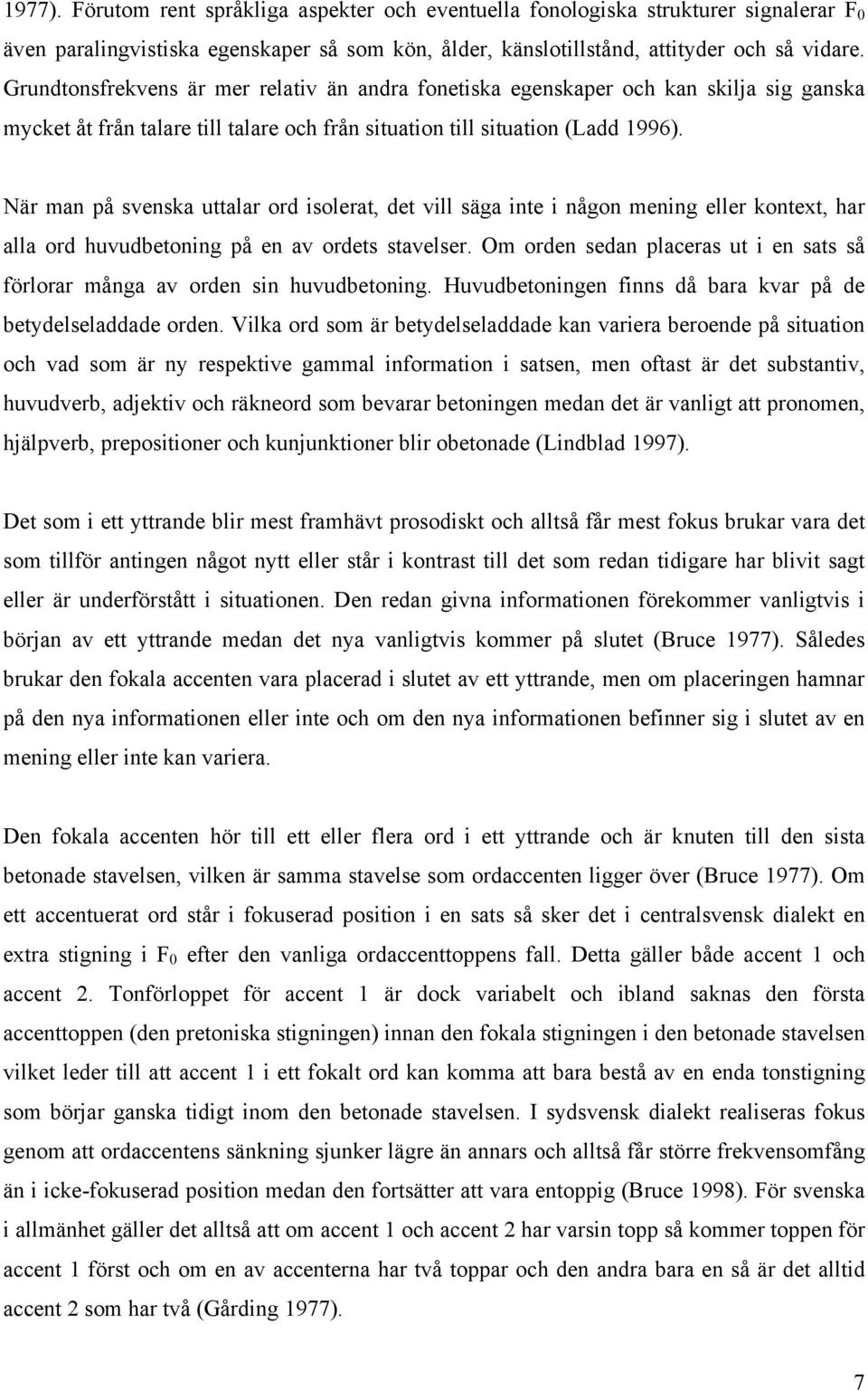 När man på svenska uttalar ord isolerat, det vill säga inte i någon mening eller kontext, har alla ord huvudbetoning på en av ordets stavelser.