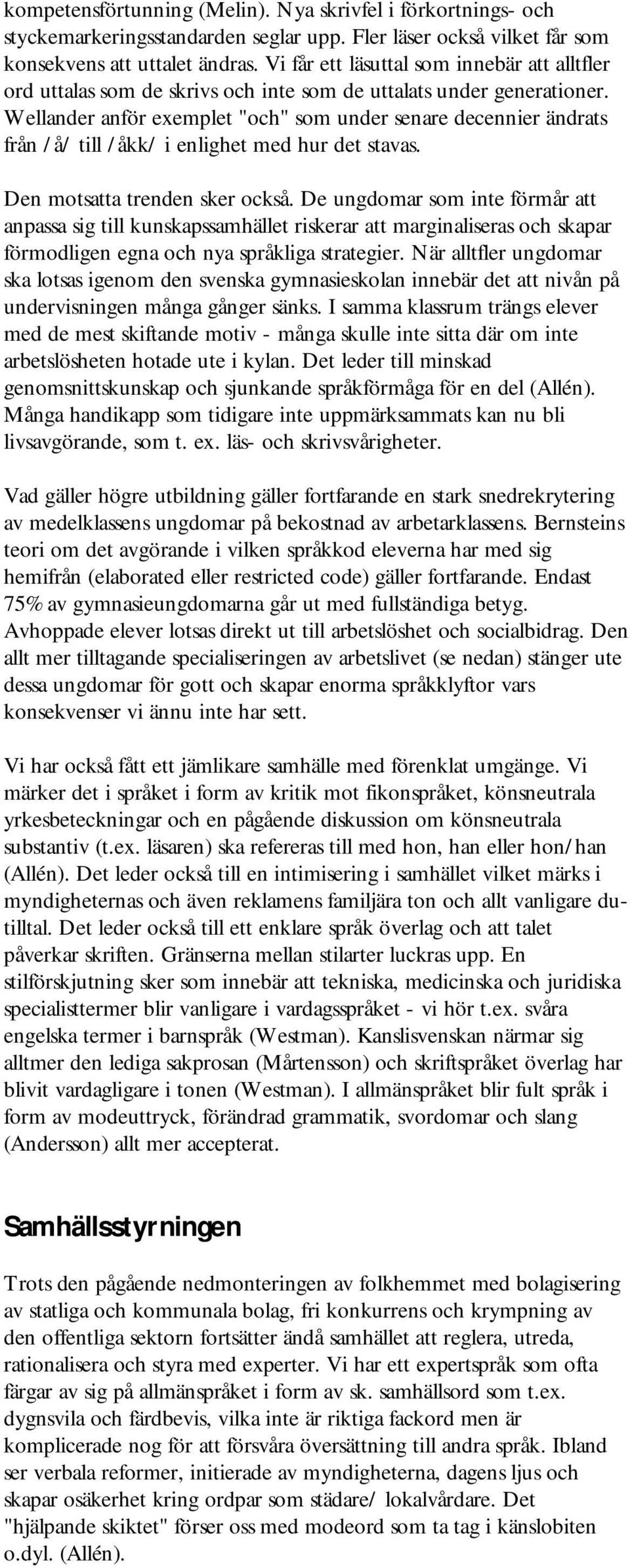 Wellander anför exemplet "och" som under senare decennier ändrats från /å/ till /åkk/ i enlighet med hur det stavas. Den motsatta trenden sker också.