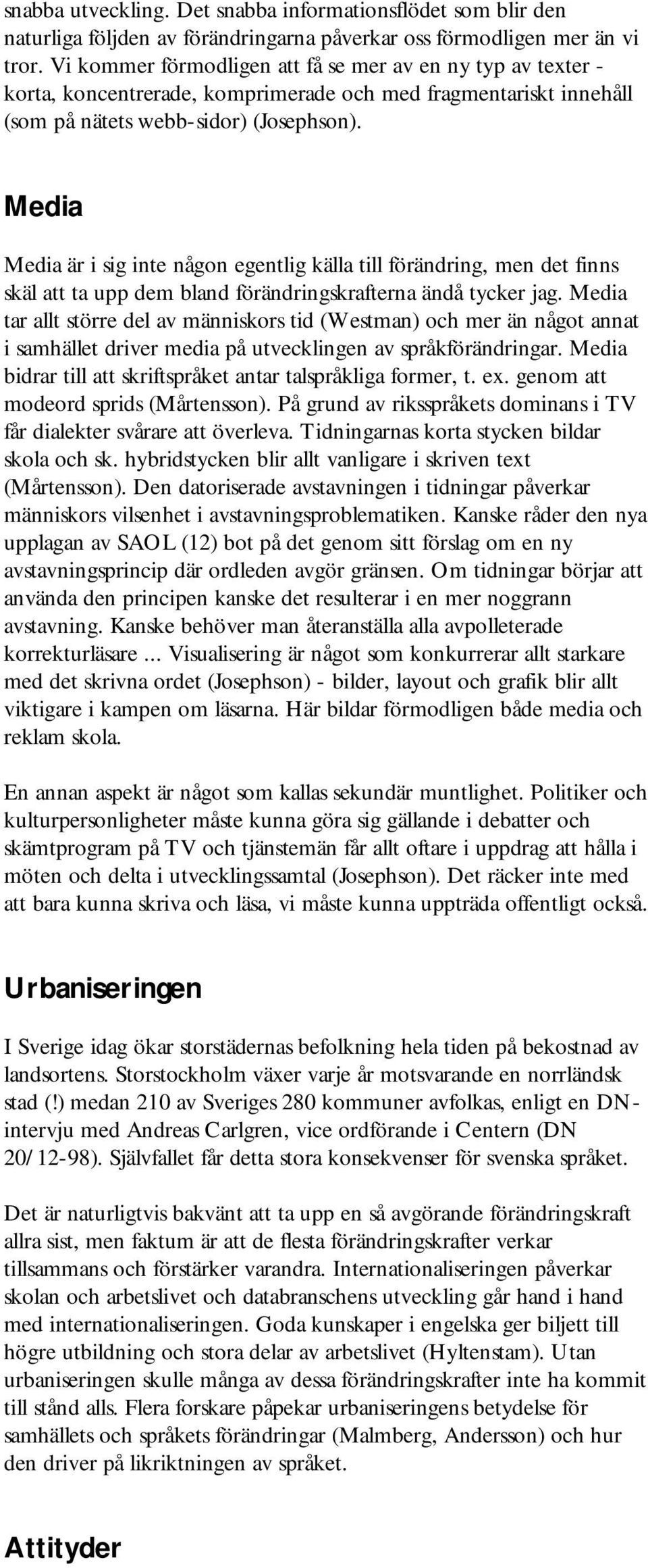 Media Media är i sig inte någon egentlig källa till förändring, men det finns skäl att ta upp dem bland förändringskrafterna ändå tycker jag.