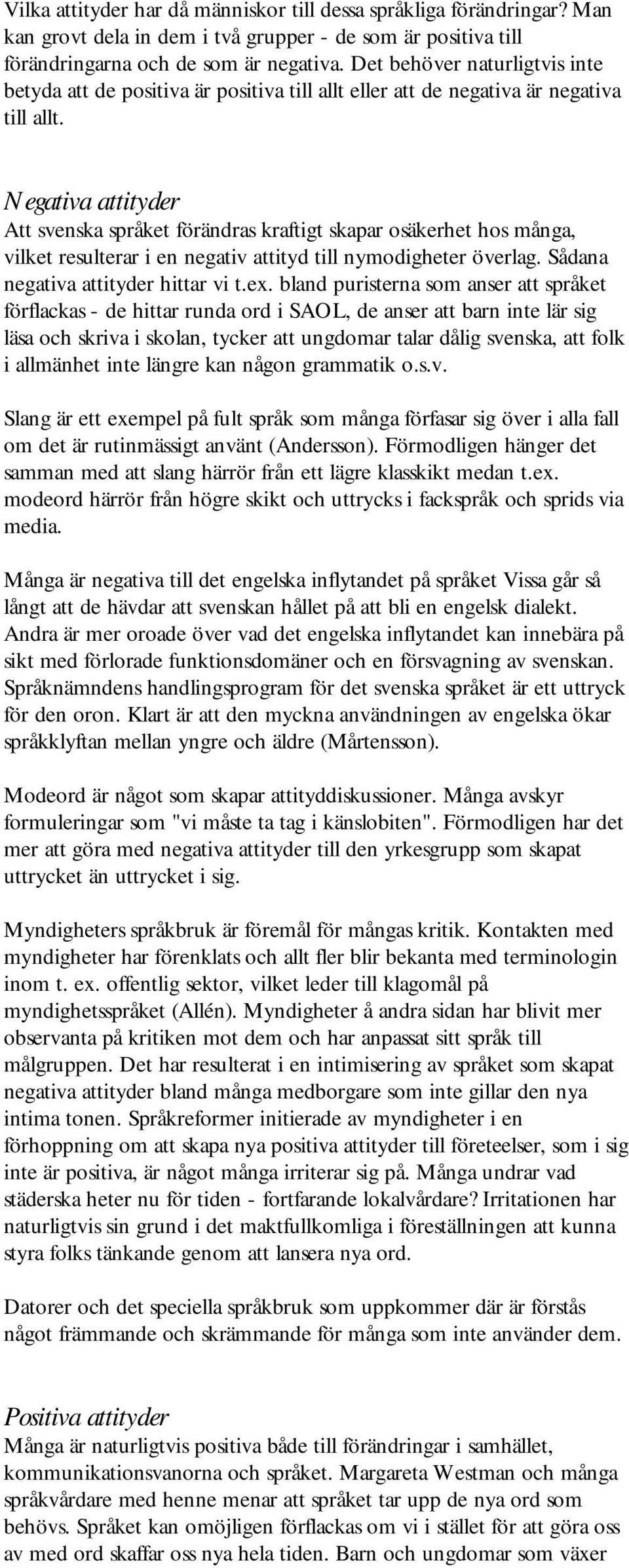 Negativa attityder Att svenska språket förändras kraftigt skapar osäkerhet hos många, vilket resulterar i en negativ attityd till nymodigheter överlag. Sådana negativa attityder hittar vi t.ex.