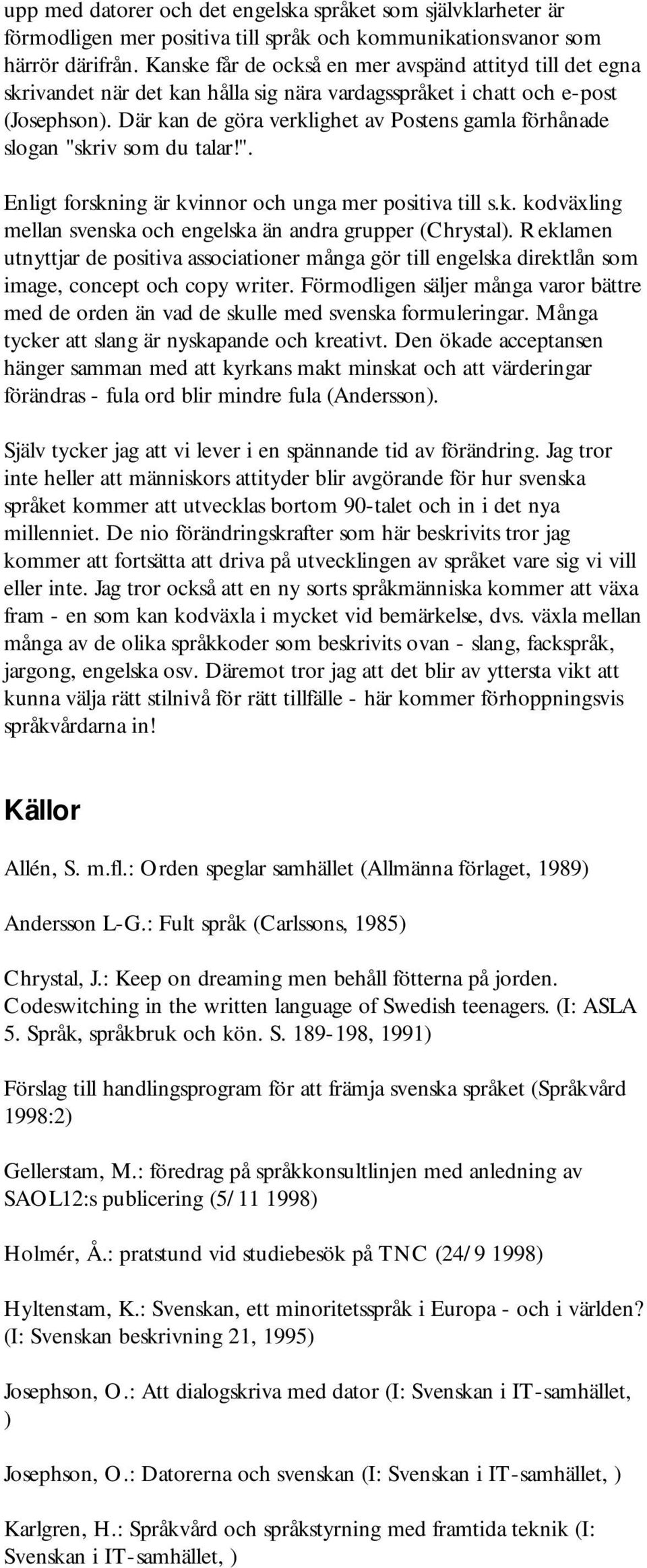 Där kan de göra verklighet av Postens gamla förhånade slogan "skriv som du talar!". Enligt forskning är kvinnor och unga mer positiva till s.k. kodväxling mellan svenska och engelska än andra grupper (Chrystal).