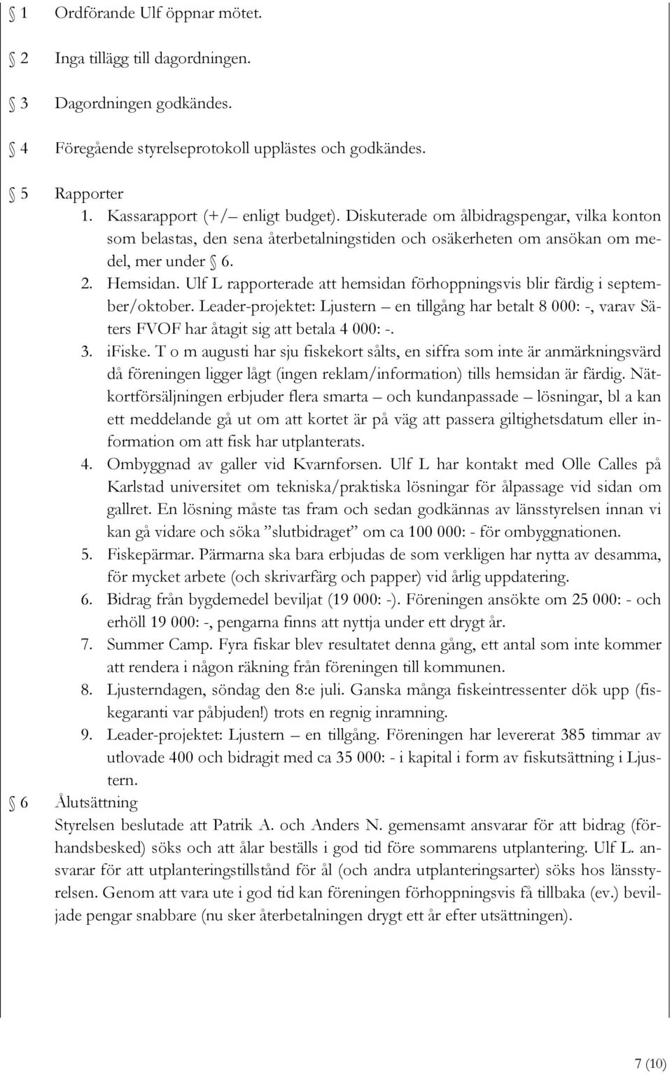 Ulf L rapporterade att hemsidan förhoppningsvis blir färdig i september/oktober. Leader-projektet: Ljustern en tillgång har betalt 8 000: -, varav Säters FVOF har åtagit sig att betala 4 000: -. 3.