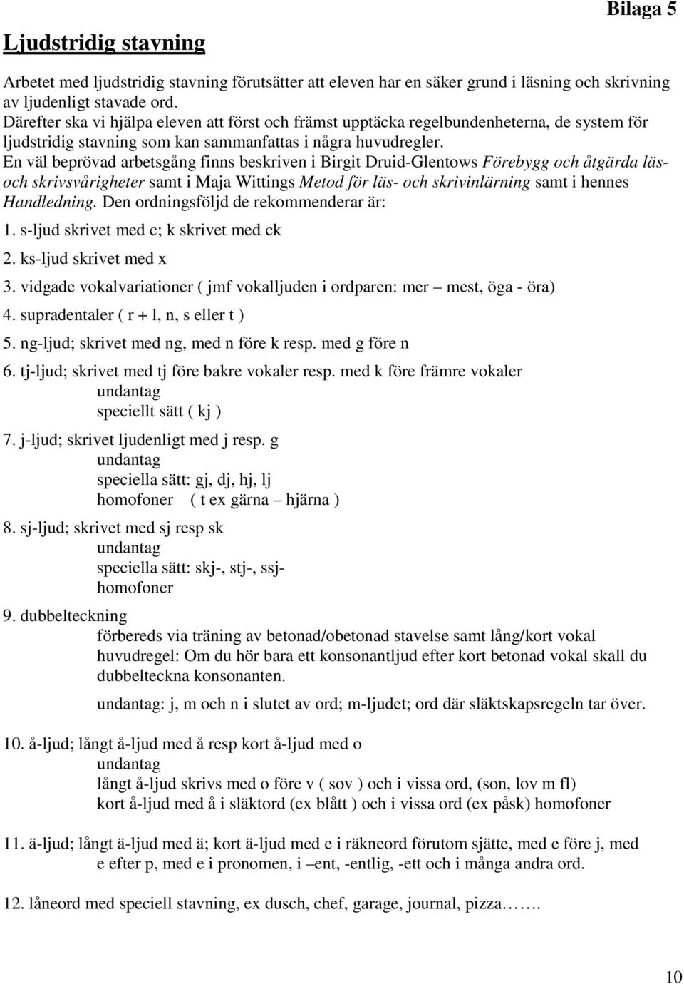 En väl beprövad arbetsgång finns beskriven i Birgit Druid-Glentows Förebygg och åtgärda läsoch skrivsvårigheter samt i Maja Wittings Metod för läs- och skrivinlärning samt i hennes Handledning.