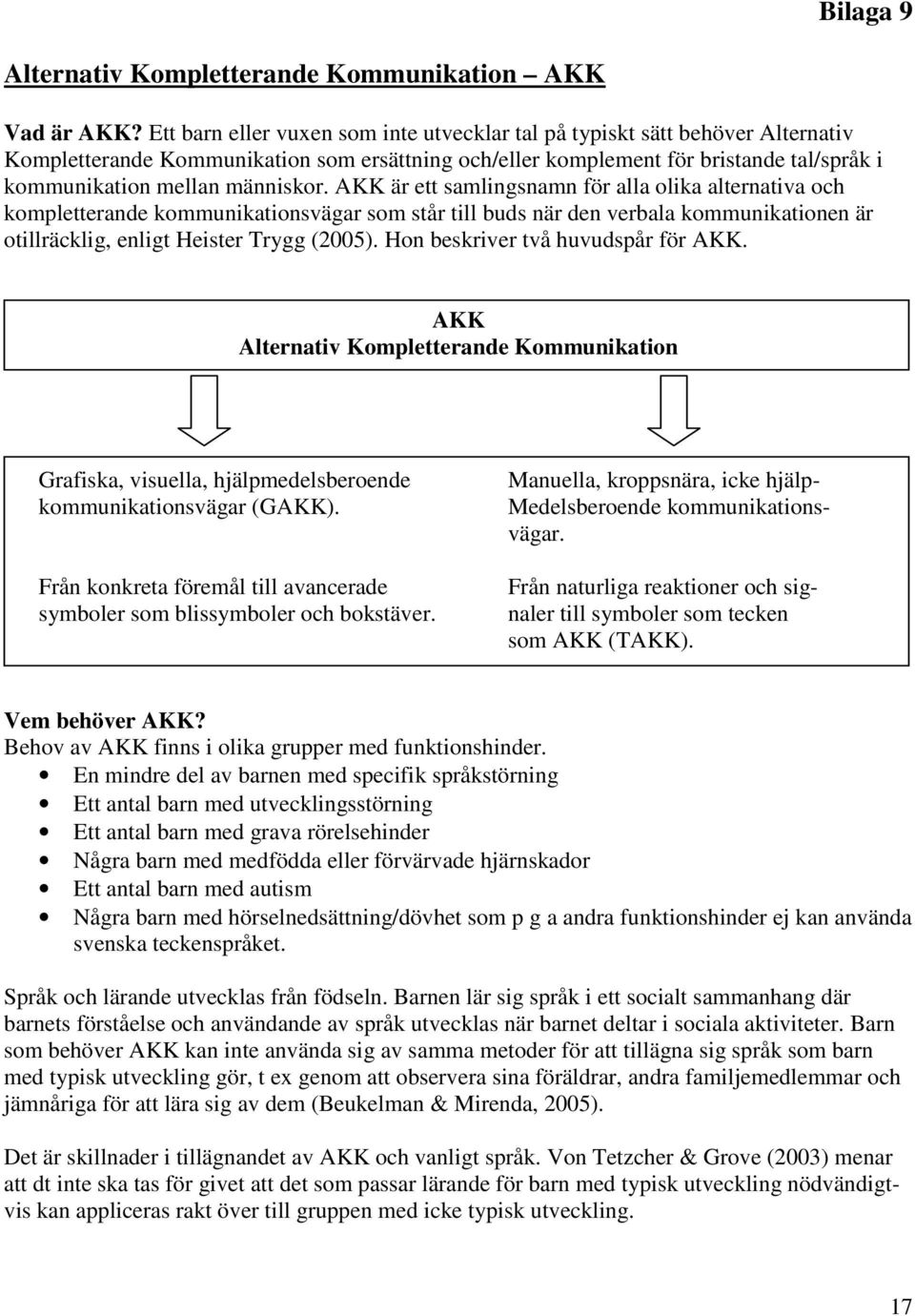 människor. AKK är ett samlingsnamn för alla olika alternativa och kompletterande kommunikationsvägar som står till buds när den verbala kommunikationen är otillräcklig, enligt Heister Trygg (2005).