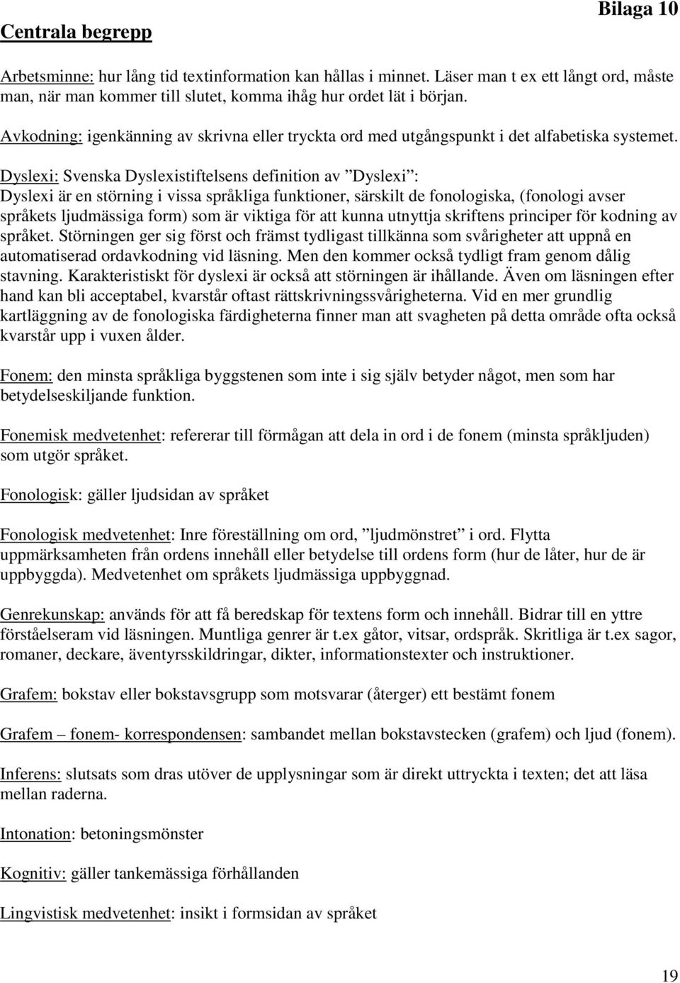 Dyslexi: Svenska Dyslexistiftelsens definition av Dyslexi : Dyslexi är en störning i vissa språkliga funktioner, särskilt de fonologiska, (fonologi avser språkets ljudmässiga form) som är viktiga för