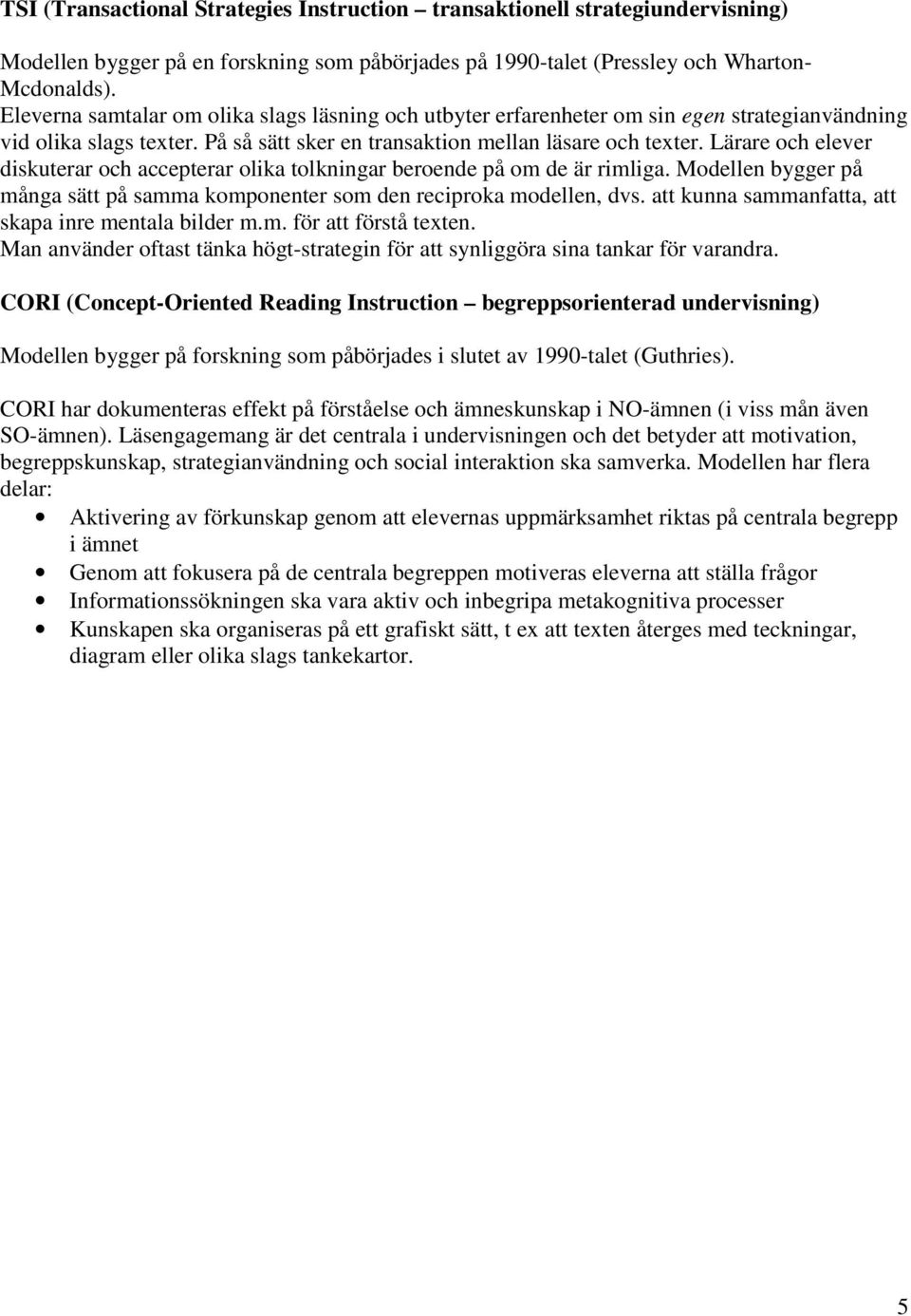 Lärare och elever diskuterar och accepterar olika tolkningar beroende på om de är rimliga. Modellen bygger på många sätt på samma komponenter som den reciproka modellen, dvs.