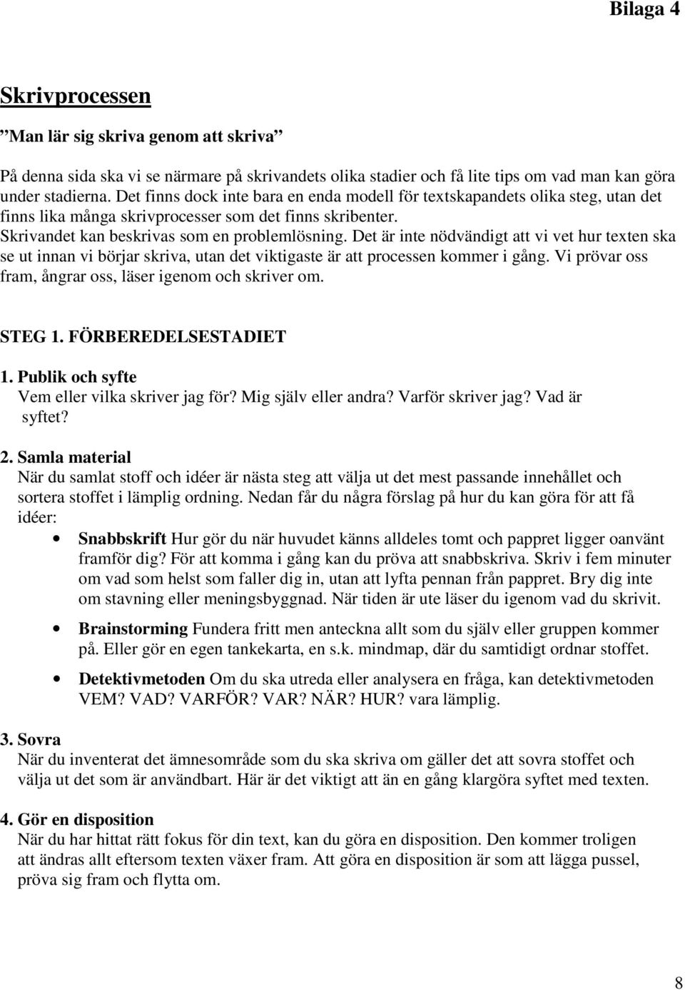 Det är inte nödvändigt att vi vet hur texten ska se ut innan vi börjar skriva, utan det viktigaste är att processen kommer i gång. Vi prövar oss fram, ångrar oss, läser igenom och skriver om. STEG 1.