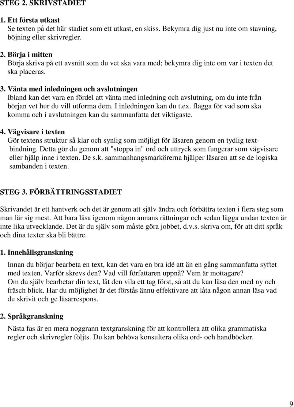 flagga för vad som ska komma och i avslutningen kan du sammanfatta det viktigaste. 4. Vägvisare i texten Gör textens struktur så klar och synlig som möjligt för läsaren genom en tydlig textbindning.