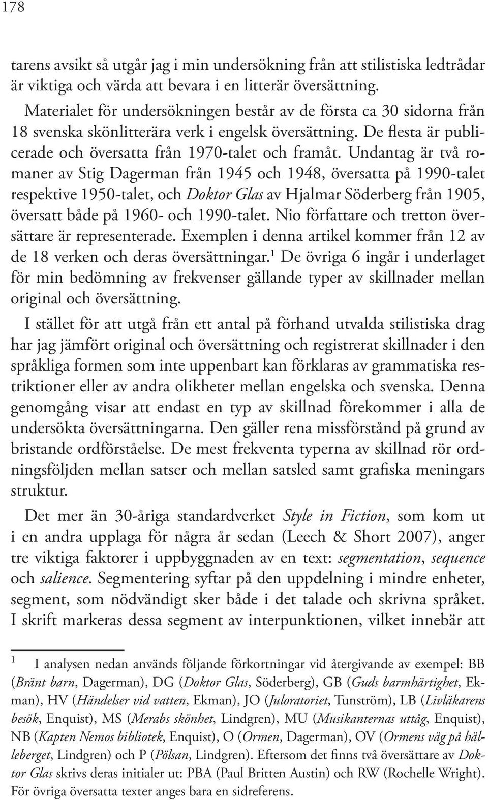 Undantag är två romaner av Stig Dagerman från 1945 och 1948, översatta på 1990-talet respektive 1950-talet, och Doktor Glas av Hjalmar Söderberg från 1905, översatt både på 1960- och 1990-talet.