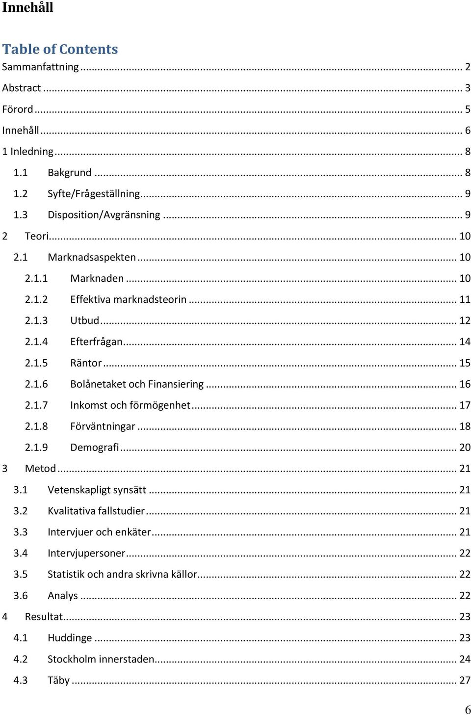 .. 16 2.1.7 Inkomst och förmögenhet... 17 2.1.8 Förväntningar... 18 2.1.9 Demografi... 20 3 Metod... 21 3.1 Vetenskapligt synsätt... 21 3.2 Kvalitativa fallstudier... 21 3.3 Intervjuer och enkäter.