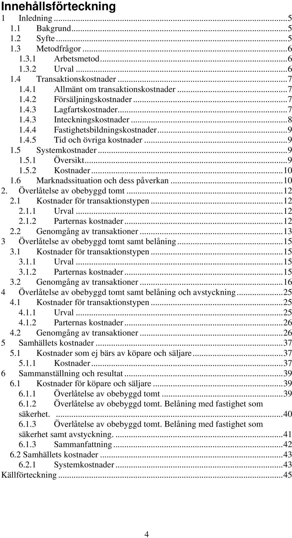 ..10 1.6 Marknadssituation och dess påverkan...10 2. Överlåtelse av obebyggd tomt...12 2.1 Kostnader för transaktionstypen...12 2.1.1 Urval...12 2.1.2 Parternas kostnader...12 2.2 Genomgång av transaktioner.