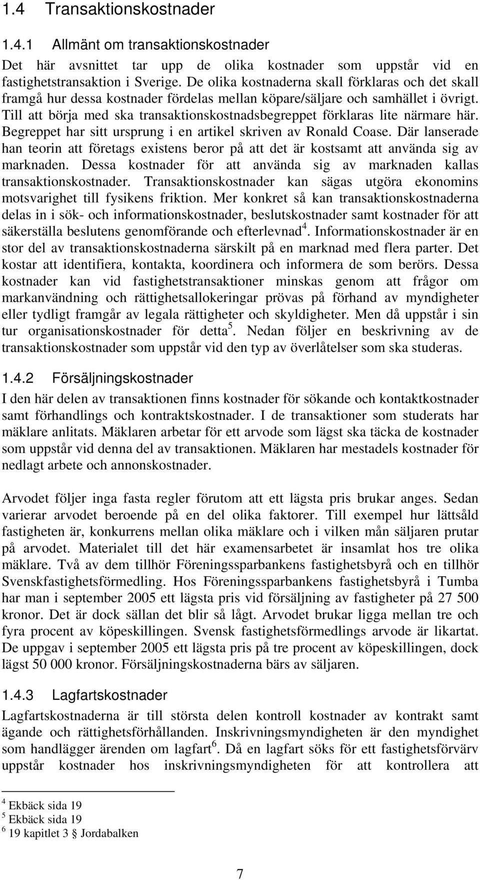 Till att börja med ska transaktionskostnadsbegreppet förklaras lite närmare här. Begreppet har sitt ursprung i en artikel skriven av Ronald Coase.