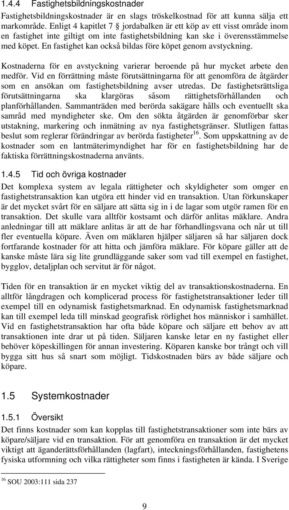 En fastighet kan också bildas före köpet genom avstyckning. Kostnaderna för en avstyckning varierar beroende på hur mycket arbete den medför.