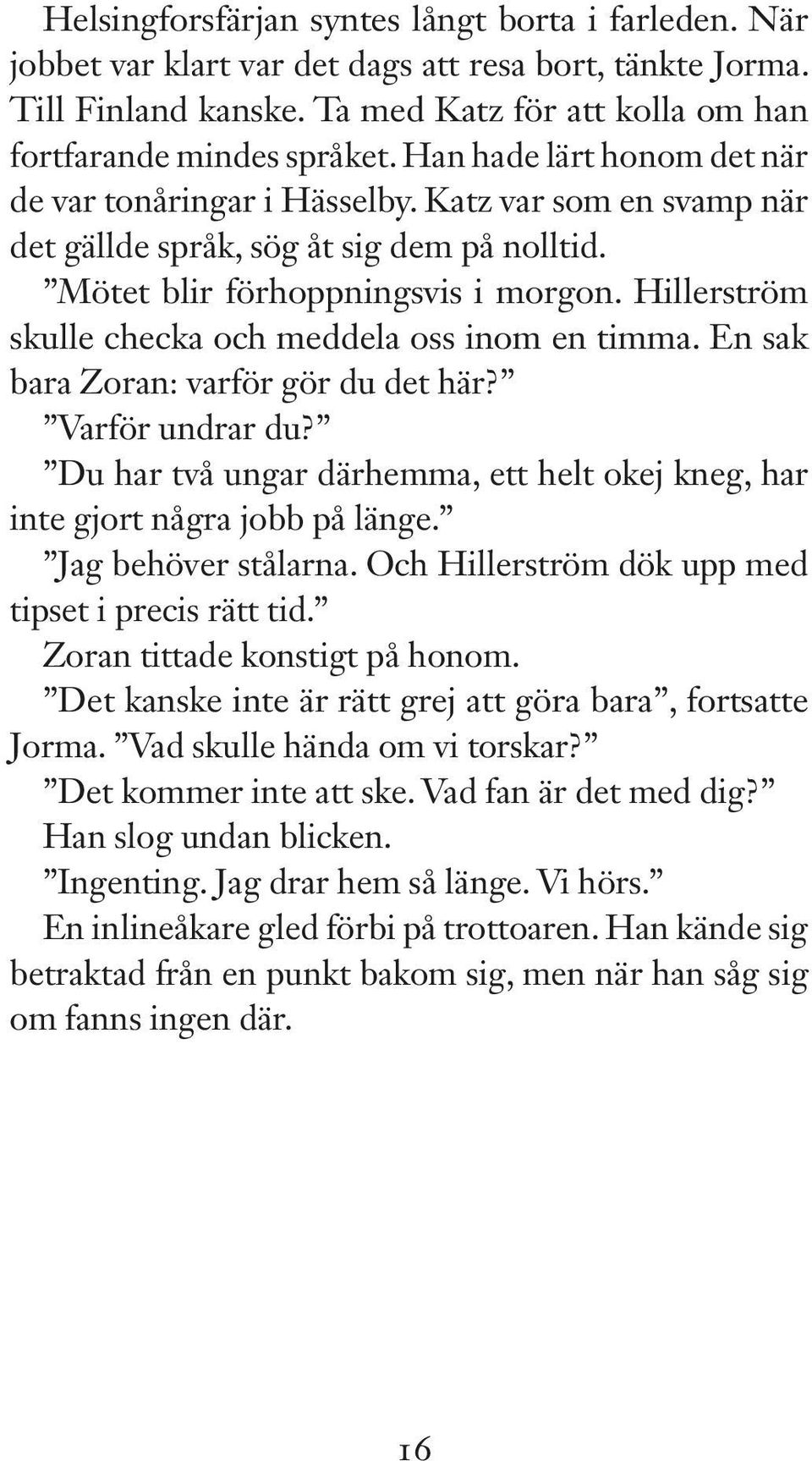 Hillerström skulle checka och meddela oss inom en timma. En sak bara Zoran: varför gör du det här? Varför undrar du? Du har två ungar därhemma, ett helt okej kneg, har inte gjort några jobb på länge.