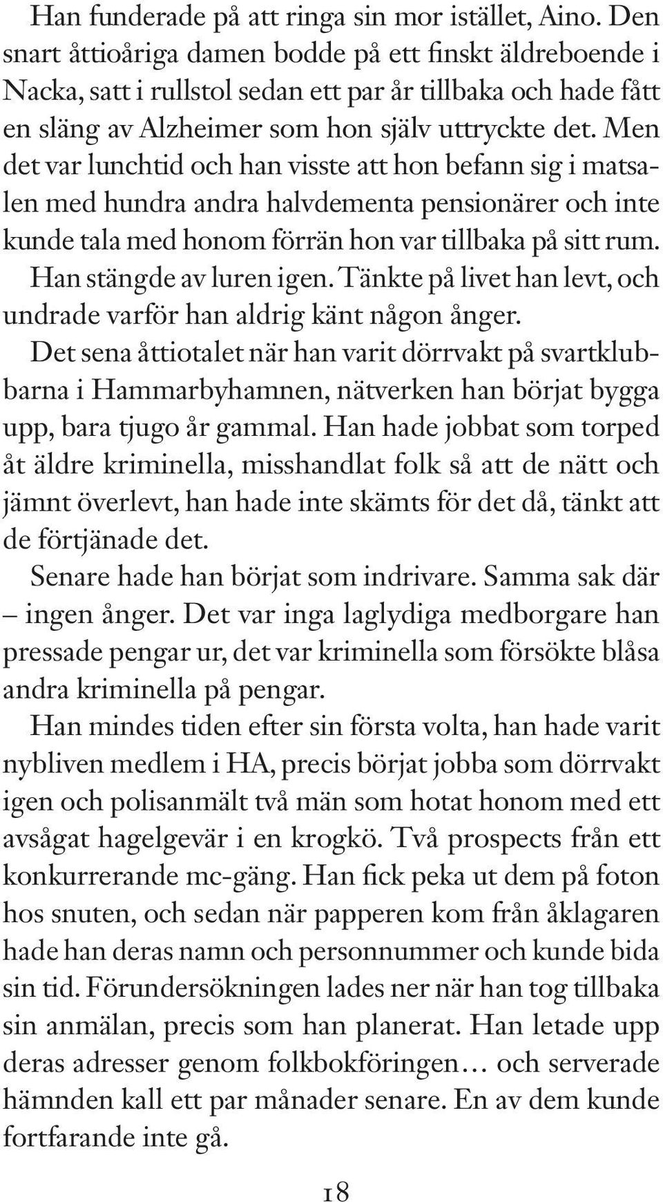 Men det var lunchtid och han visste att hon befann sig i matsalen med hundra andra halvdementa pensionärer och inte kunde tala med honom förrän hon var tillbaka på sitt rum. Han stängde av luren igen.