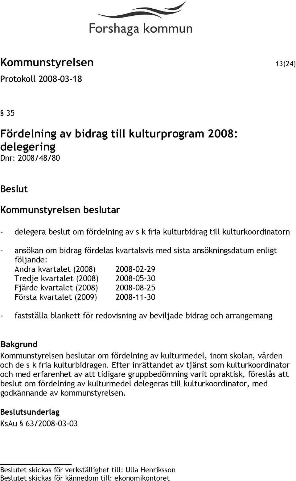 2008-11-30 - fastställa blankett för redovisning av beviljade bidrag och arrangemang Bakgrund om fördelning av kulturmedel, inom skolan, vården och de s k fria kulturbidragen.