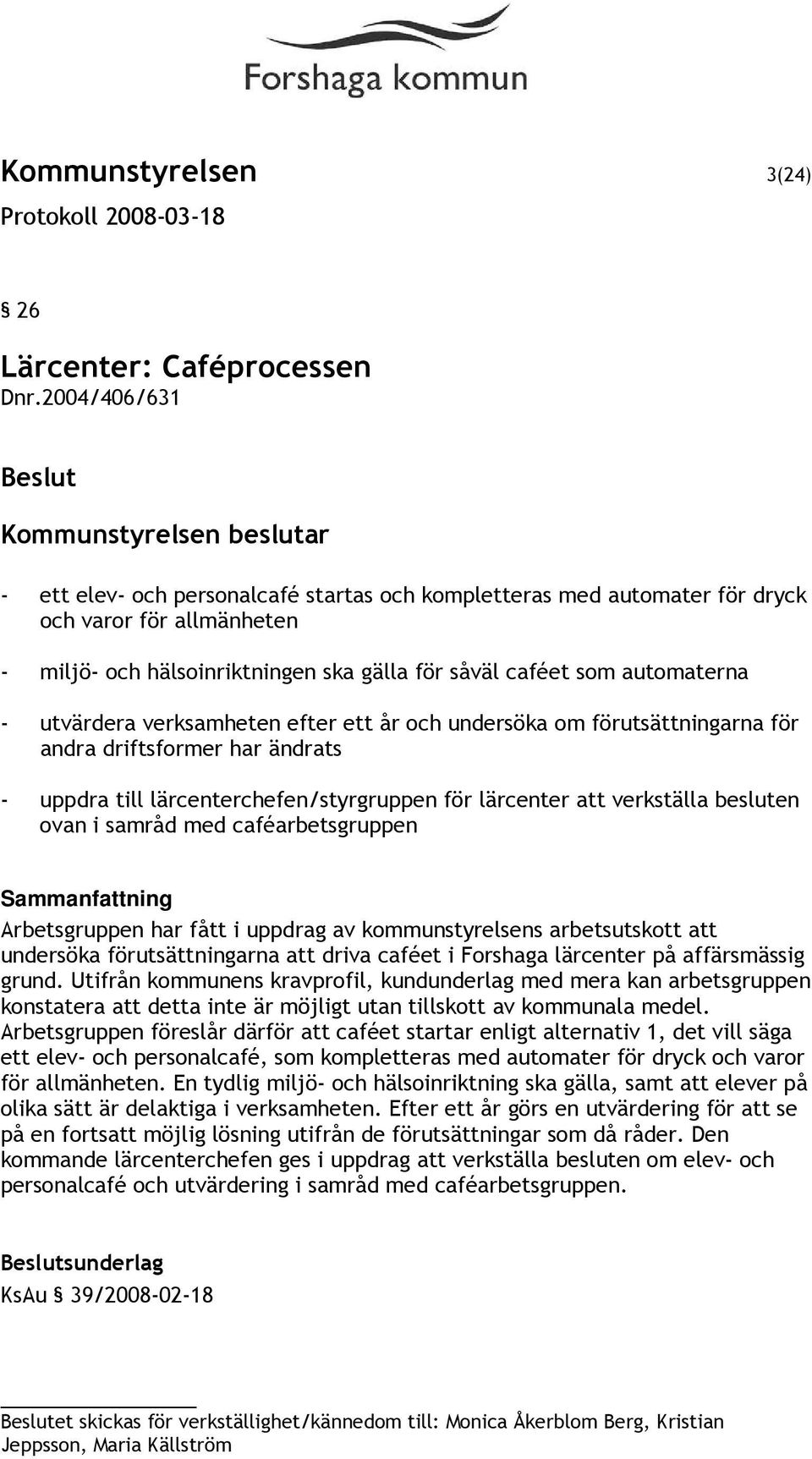 utvärdera verksamheten efter ett år och undersöka om förutsättningarna för andra driftsformer har ändrats - uppdra till lärcenterchefen/styrgruppen för lärcenter att verkställa besluten ovan i samråd