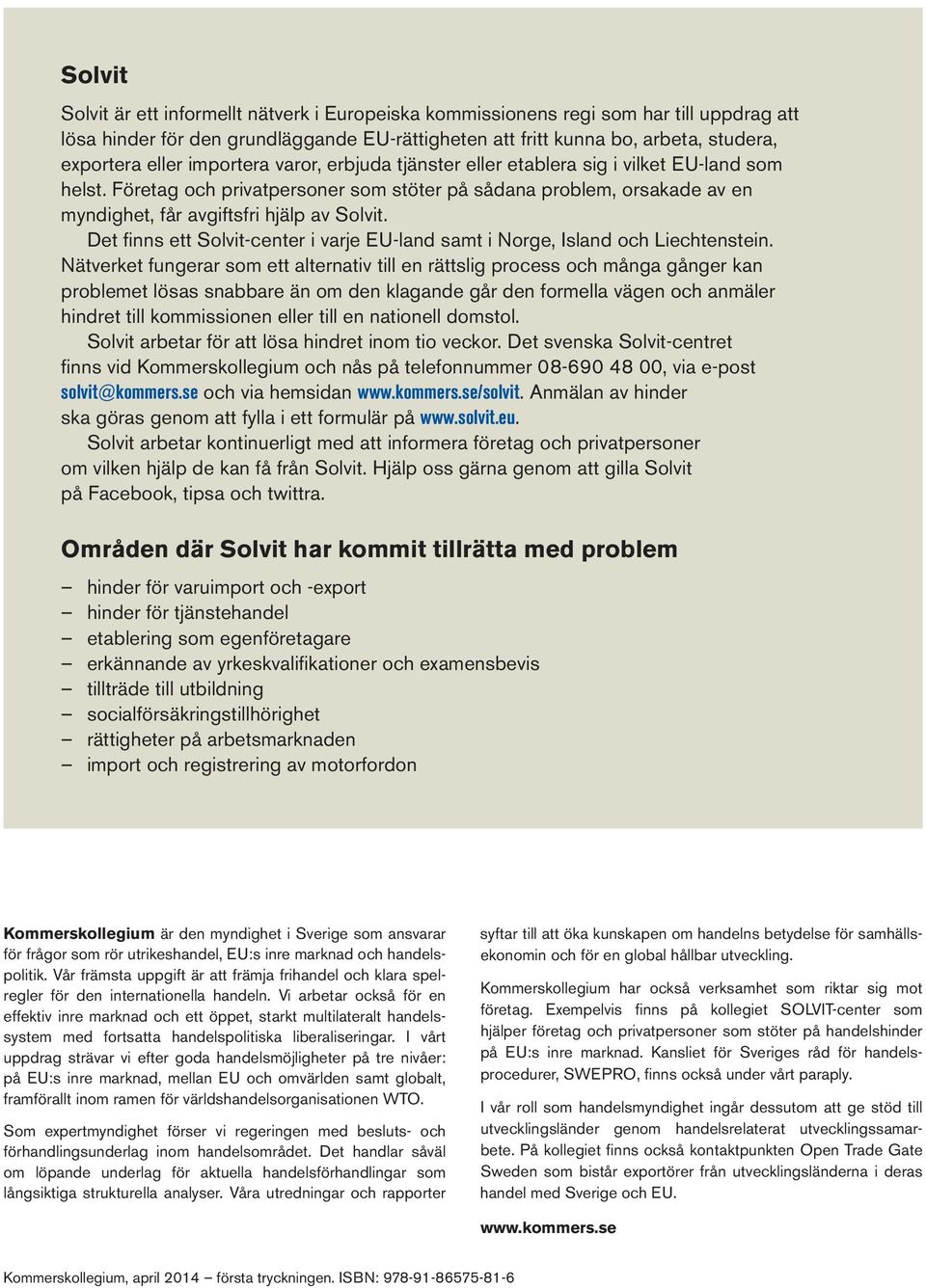 Det finns ett Solvit-center i varje EU-land samt i Norge, Island och Liechtenstein.