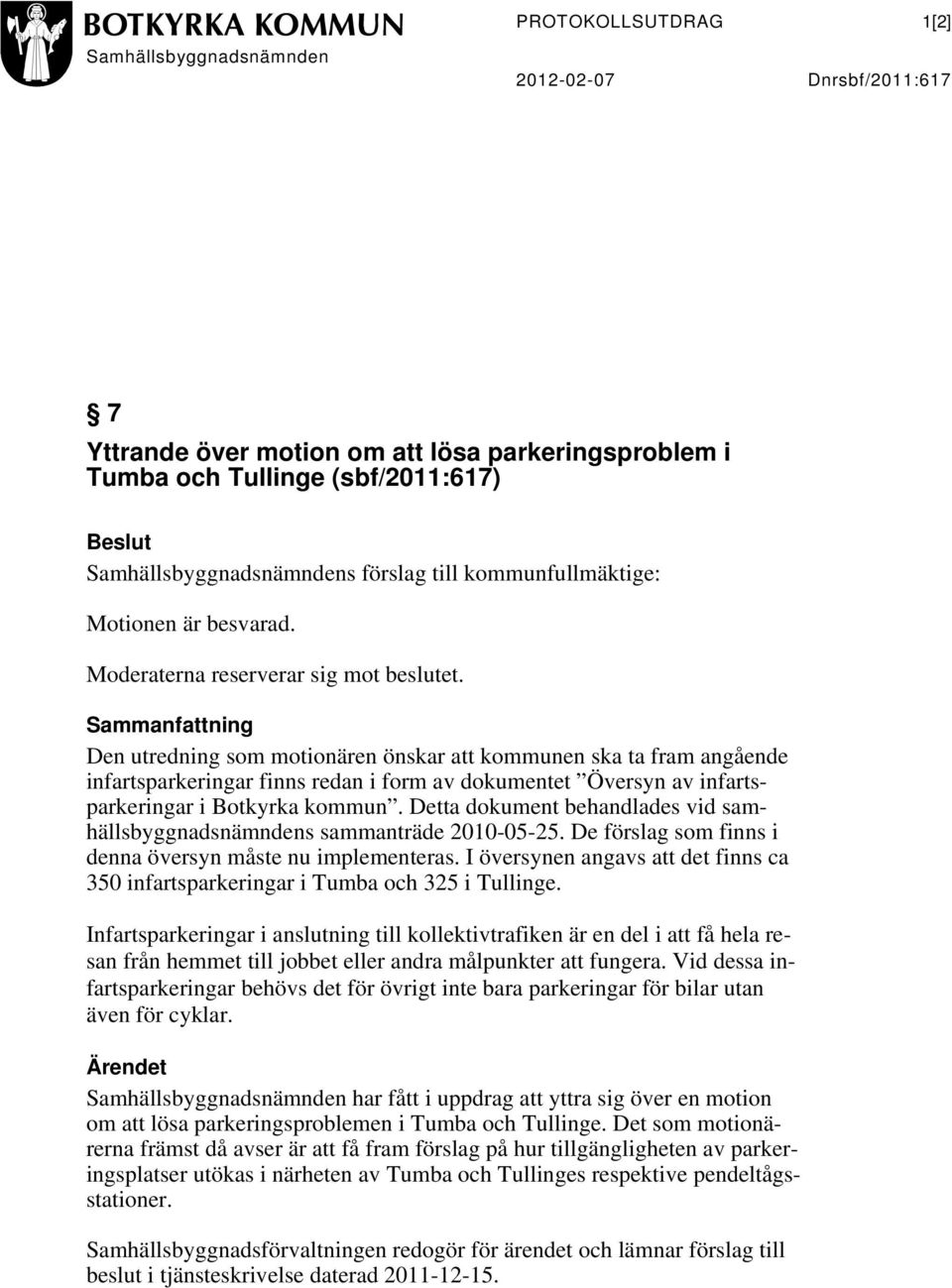 Sammanfattning Den utredning som motionären önskar att kommunen ska ta fram angående infartsparkeringar finns redan i form av dokumentet Översyn av infartsparkeringar i Botkyrka kommun.