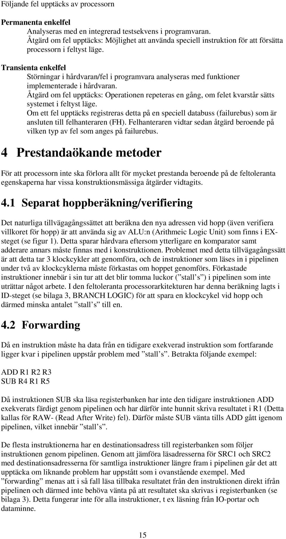 Transienta enkelfel Störningar i hårdvaran/fel i programvara analyseras med funktioner implementerade i hårdvaran.