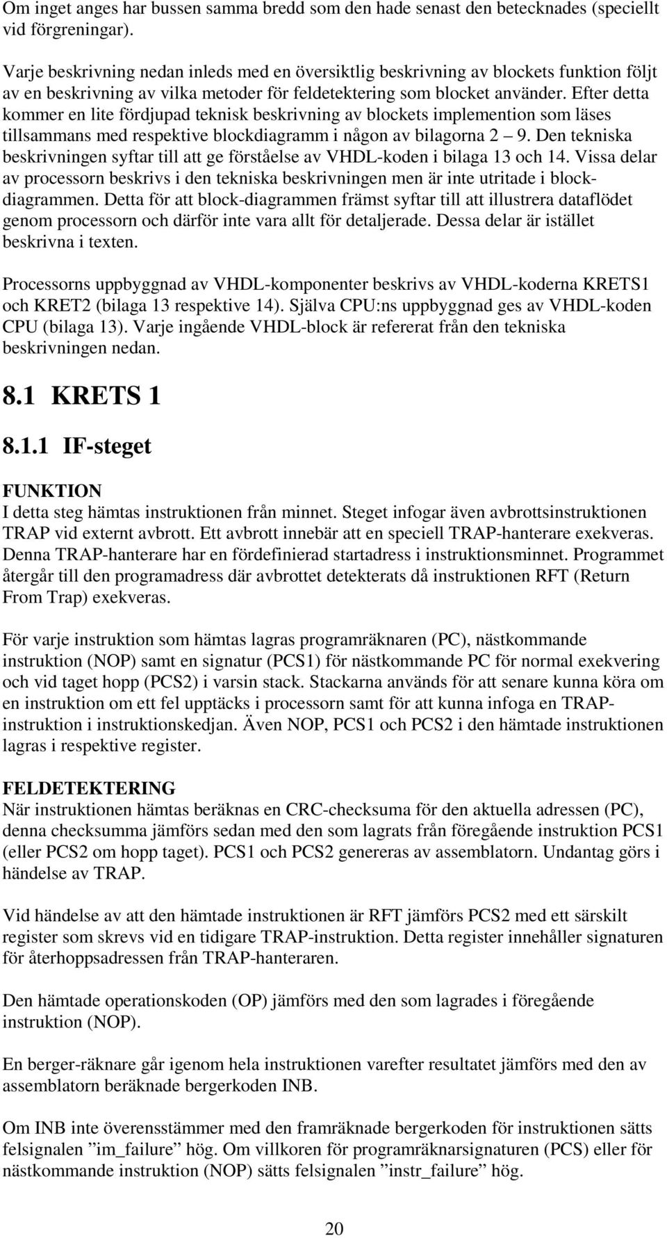 Efter detta kommer en lite fördjupad teknisk beskrivning av blockets implemention som läses tillsammans med respektive blockdiagramm i någon av bilagorna 2 9.