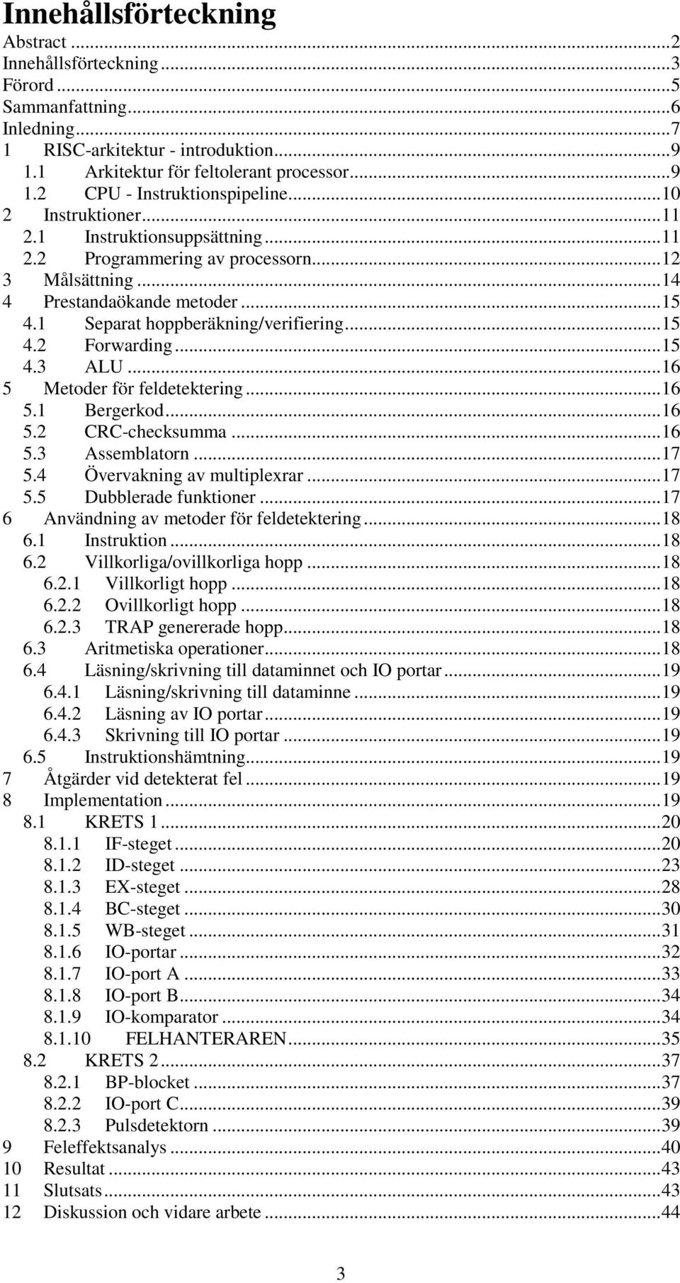 ..15 4.3 ALU...16 5 Metoder för feldetektering...16 5.1 Bergerkod...16 5.2 CRC-checksumma...16 5.3 Assemblatorn...17 5.4 Övervakning av multiplexrar...17 5.5 Dubblerade funktioner.