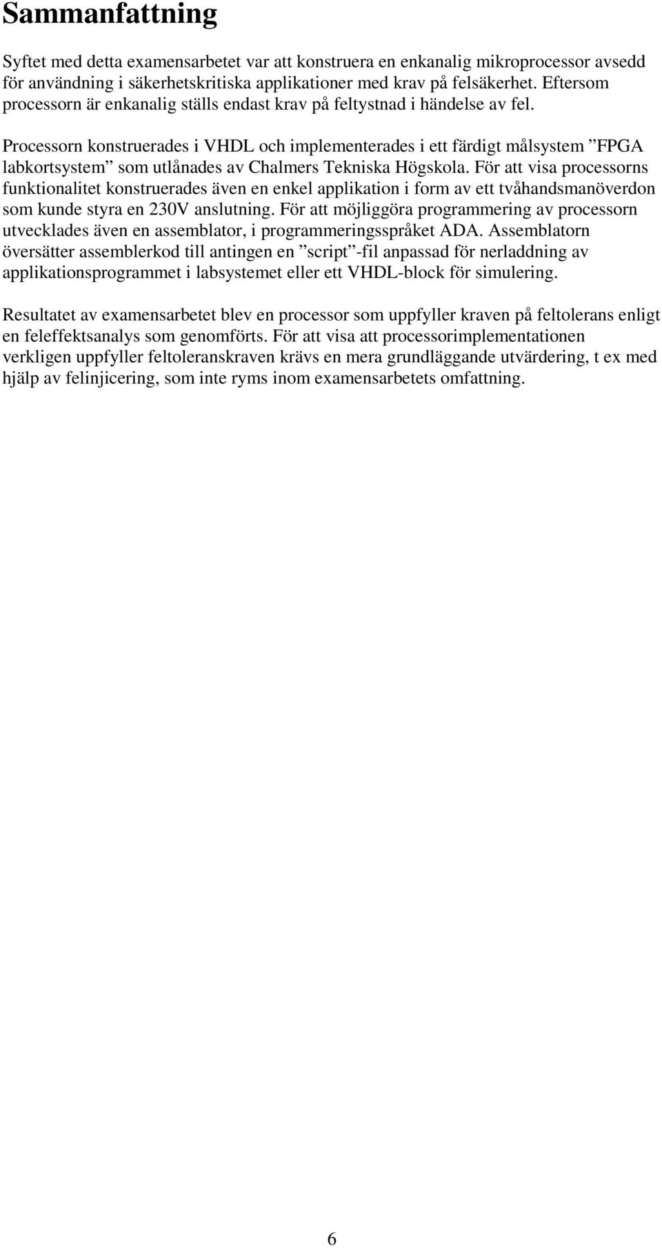 Processorn konstruerades i VHDL och implementerades i ett färdigt målsystem FPGA labkortsystem som utlånades av Chalmers Tekniska Högskola.