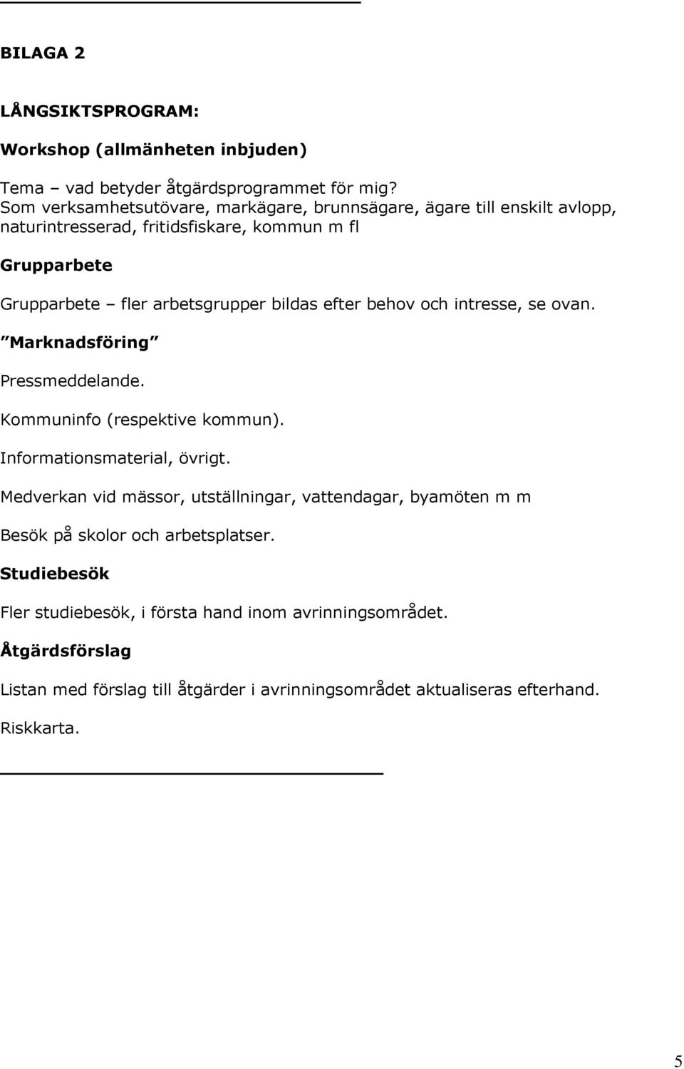 bildas efter behov och intresse, se ovan. Marknadsföring Pressmeddelande. Kommuninfo (respektive kommun). Informationsmaterial, övrigt.