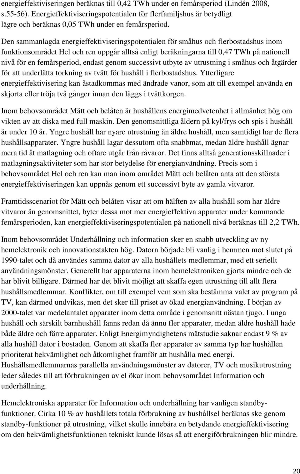 Den sammanlagda energieffektiviseringspotentialen för småhus och flerbostadshus inom funktionsområdet Hel och ren uppgår alltså enligt beräkningarna till 0,47 TWh på nationell nivå för en