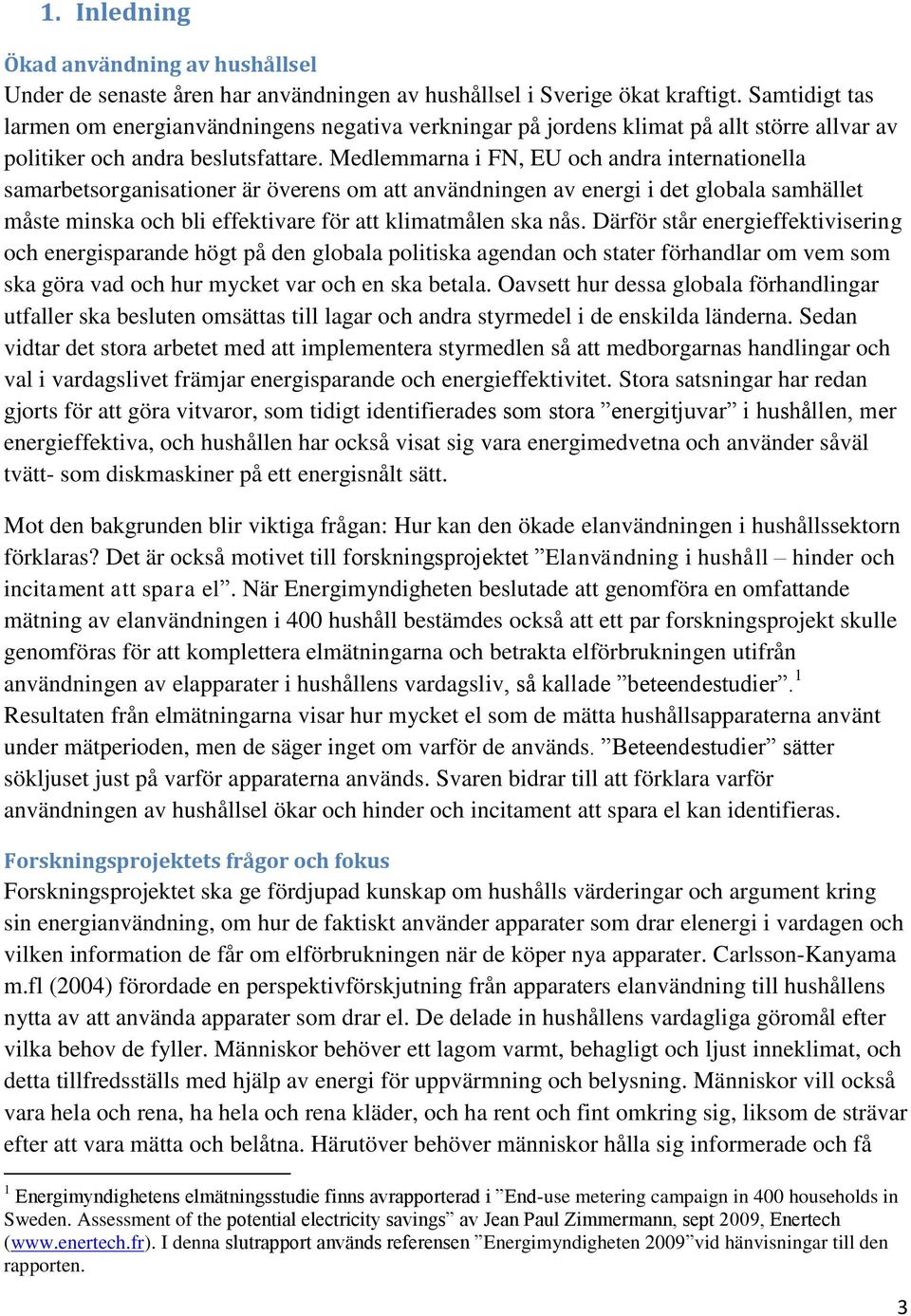 Medlemmarna i FN, EU och andra internationella samarbetsorganisationer är överens om att användningen av energi i det globala samhället måste minska och bli effektivare för att klimatmålen ska nås.