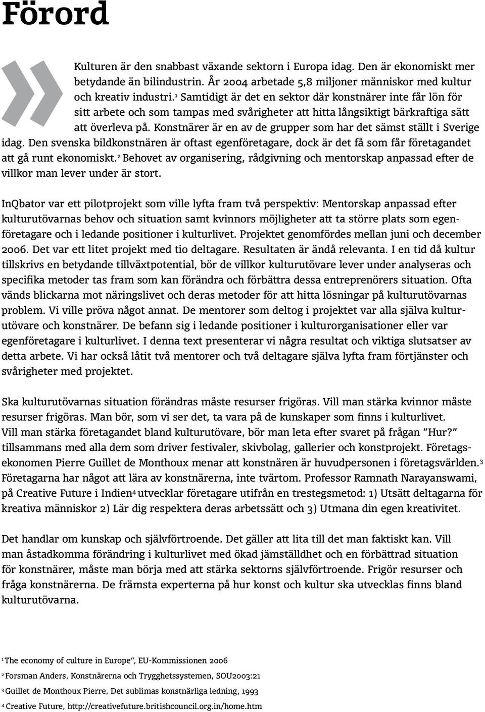 Konstnärer är en av de grupper som har det sämst ställt i Sverige idag. Den svenska bildkonstnären är oftast egenföretagare, dock är det få som får företagandet att gå runt ekonomiskt.