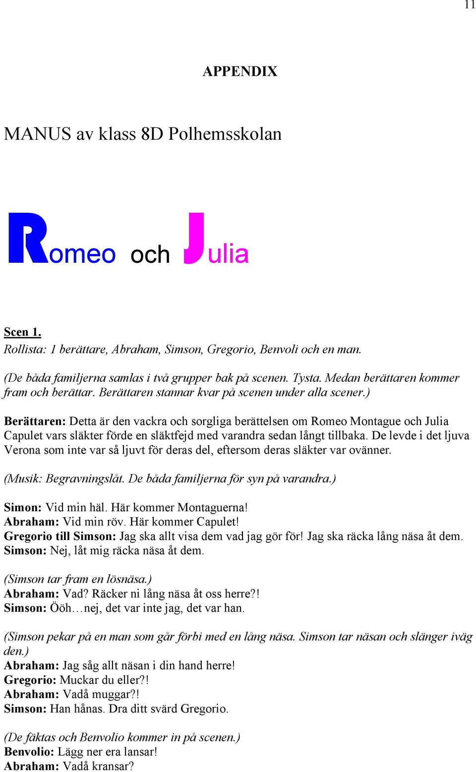 ) Berättaren: Detta är den vackra och sorgliga berättelsen om Romeo Montague och Julia Capulet vars släkter förde en släktfejd med varandra sedan långt tillbaka.