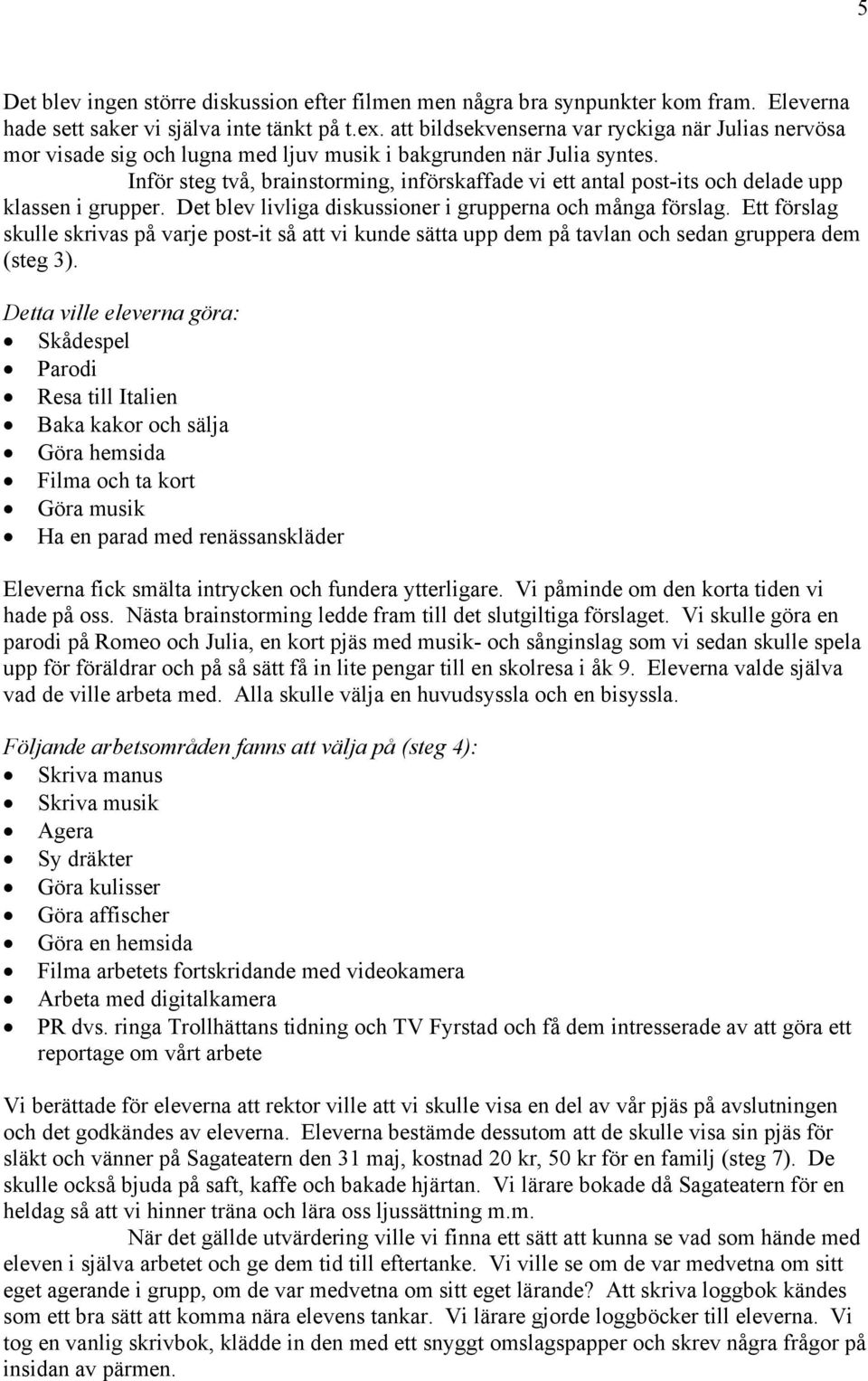 Inför steg två, brainstorming, införskaffade vi ett antal post-its och delade upp klassen i grupper. Det blev livliga diskussioner i grupperna och många förslag.