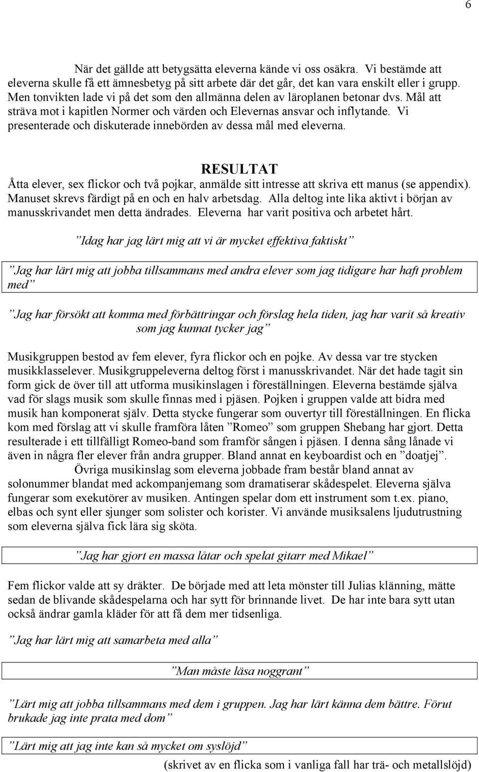 Vi presenterade och diskuterade innebörden av dessa mål med eleverna. RESULTAT Åtta elever, sex flickor och två pojkar, anmälde sitt intresse att skriva ett manus (se appendix).