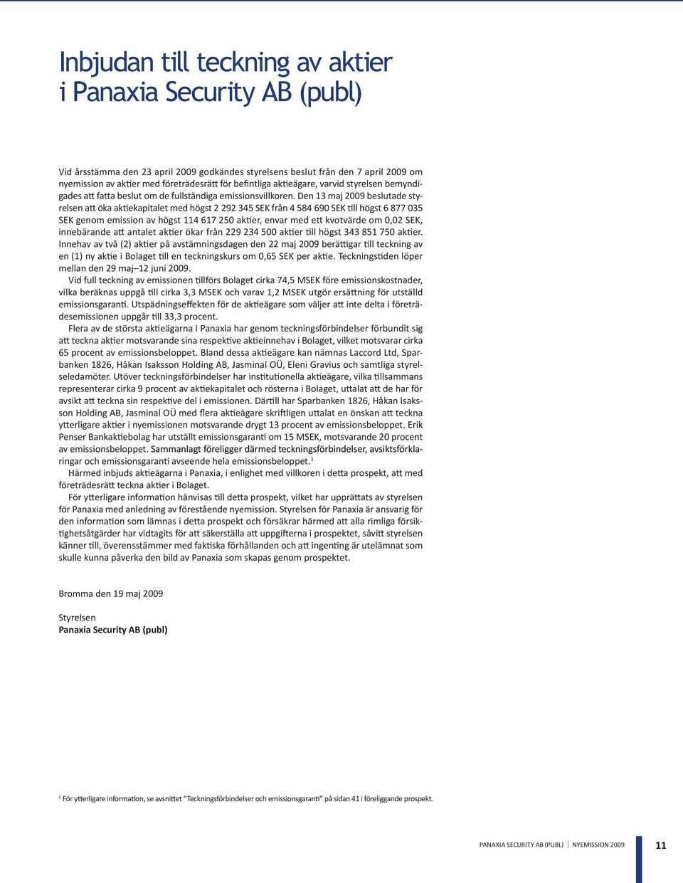 Den 13 maj 2009 beslutade styrelsen att öka aktiekapitalet med högst 2 292 345 SEK från 4 584 690 SEK till högst 6 877 035 SEK genom emission av högst 114 617 250 aktier, envar med ett kvotvärde om