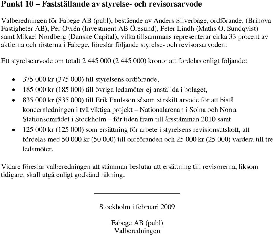 Sundqvist) samt Mikael Nordberg (Danske Capital), vilka tillsammans representerar cirka 33 procent av aktierna och rösterna i Fabege, föreslår följande styrelse- och revisorsarvoden: Ett