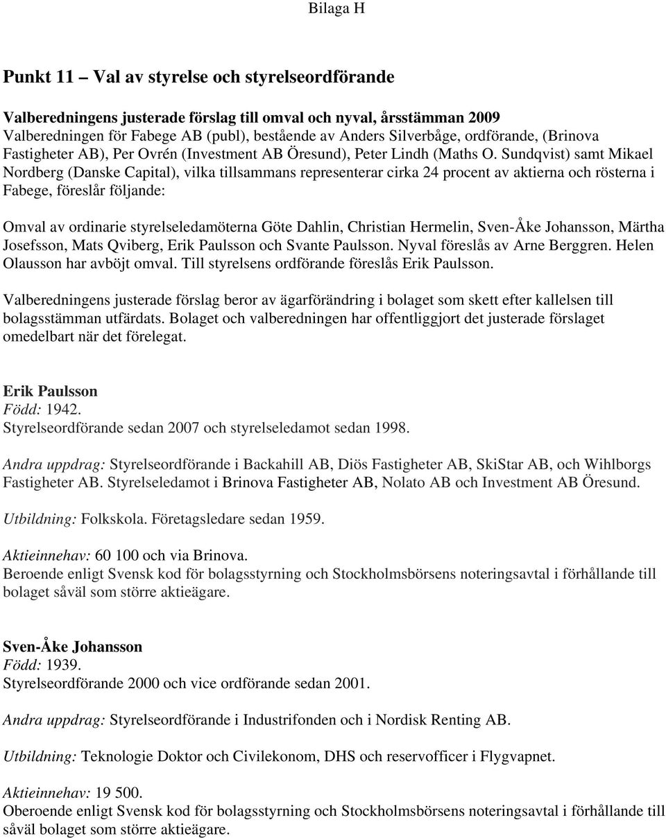 Sundqvist) samt Mikael Nordberg (Danske Capital), vilka tillsammans representerar cirka 24 procent av aktierna och rösterna i Fabege, föreslår följande: Omval av ordinarie styrelseledamöterna Göte