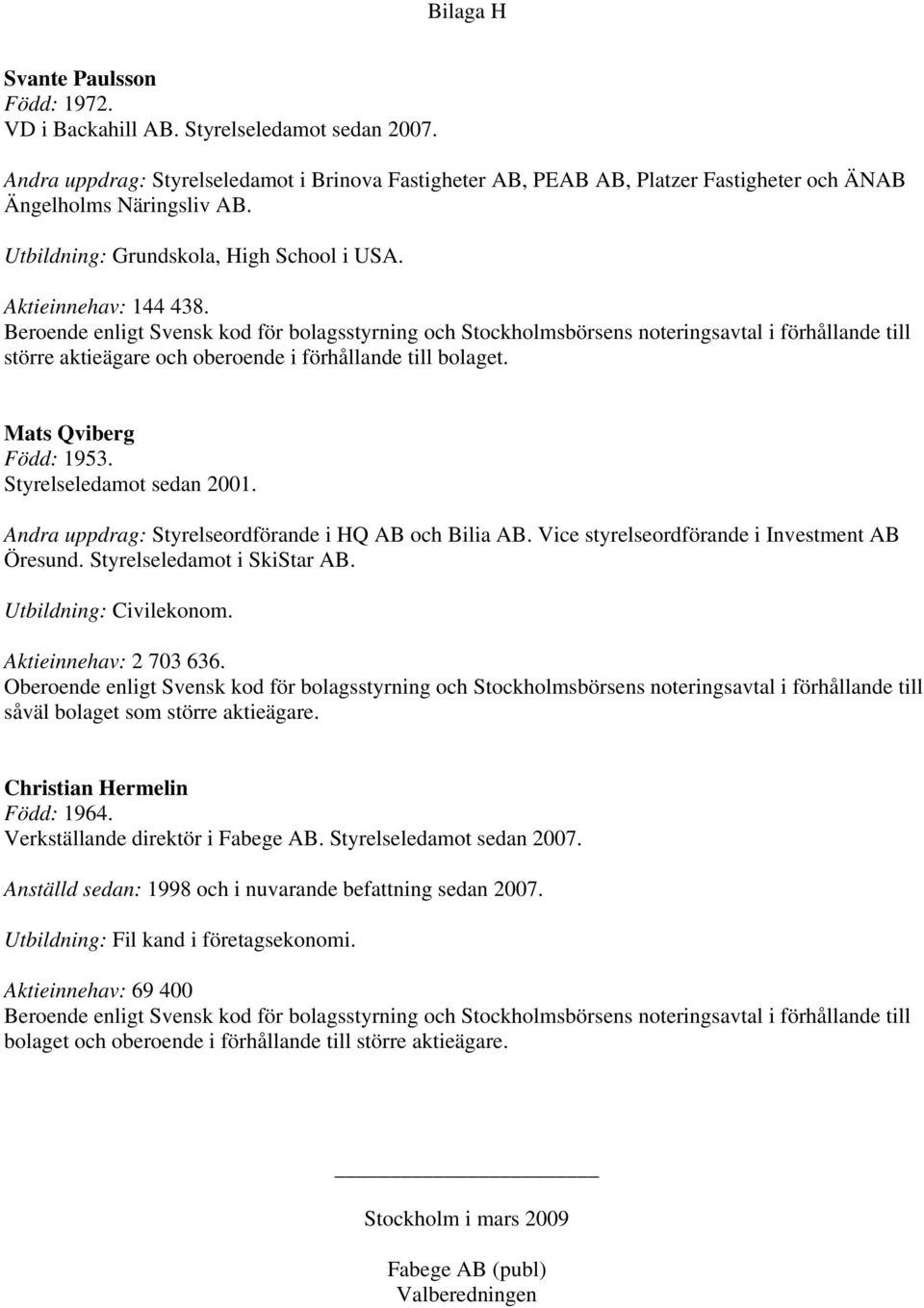 Beroende enligt Svensk kod för bolagsstyrning och Stockholmsbörsens noteringsavtal i förhållande till större aktieägare och oberoende i förhållande till bolaget. Mats Qviberg Född: 1953.