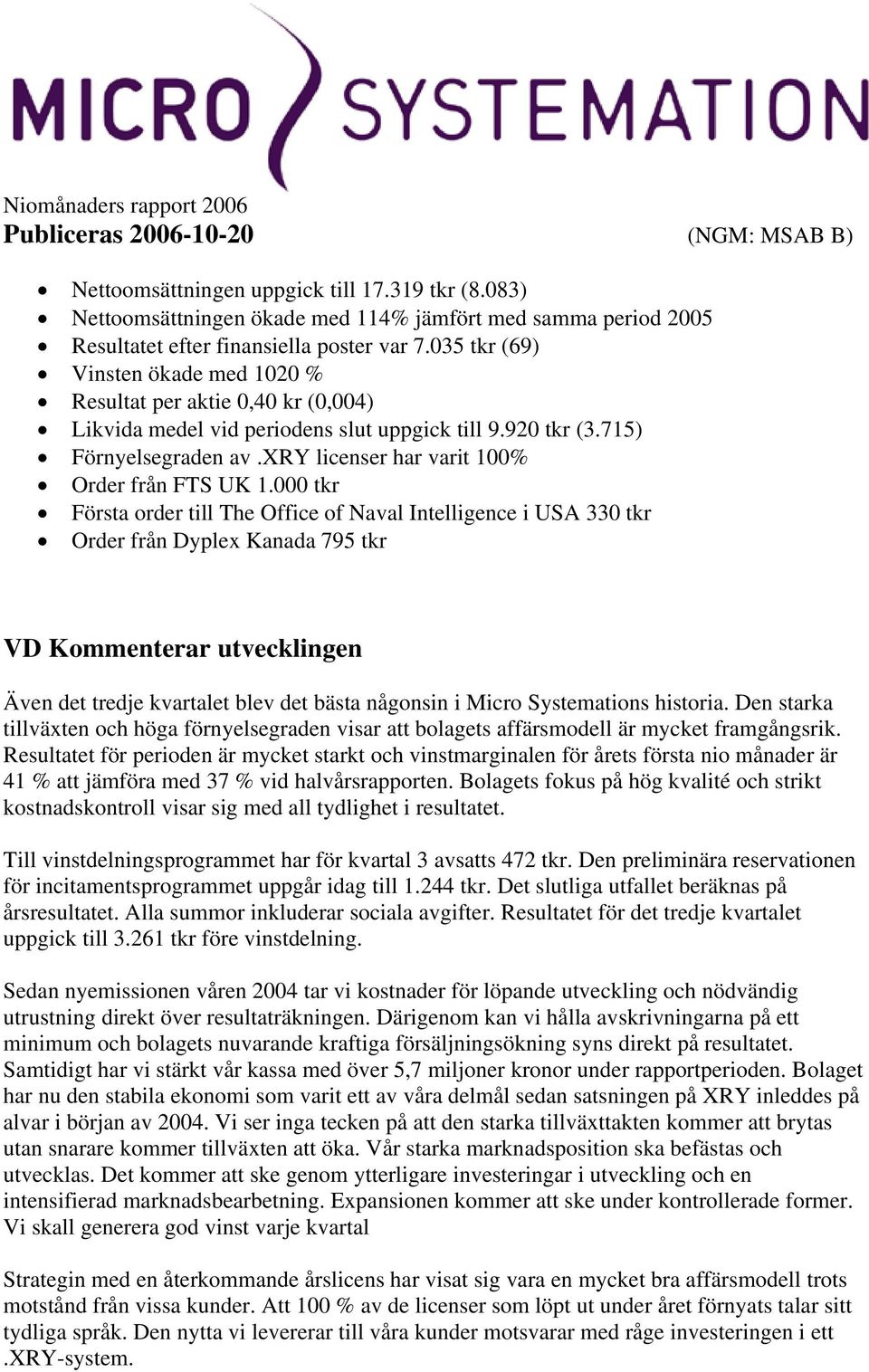 035 tkr (69) Vinsten ökade med 1020 % Resultat per aktie 0,40 kr (0,004) Likvida medel vid periodens slut uppgick till 9.920 tkr (3.715) Förnyelsegraden av.