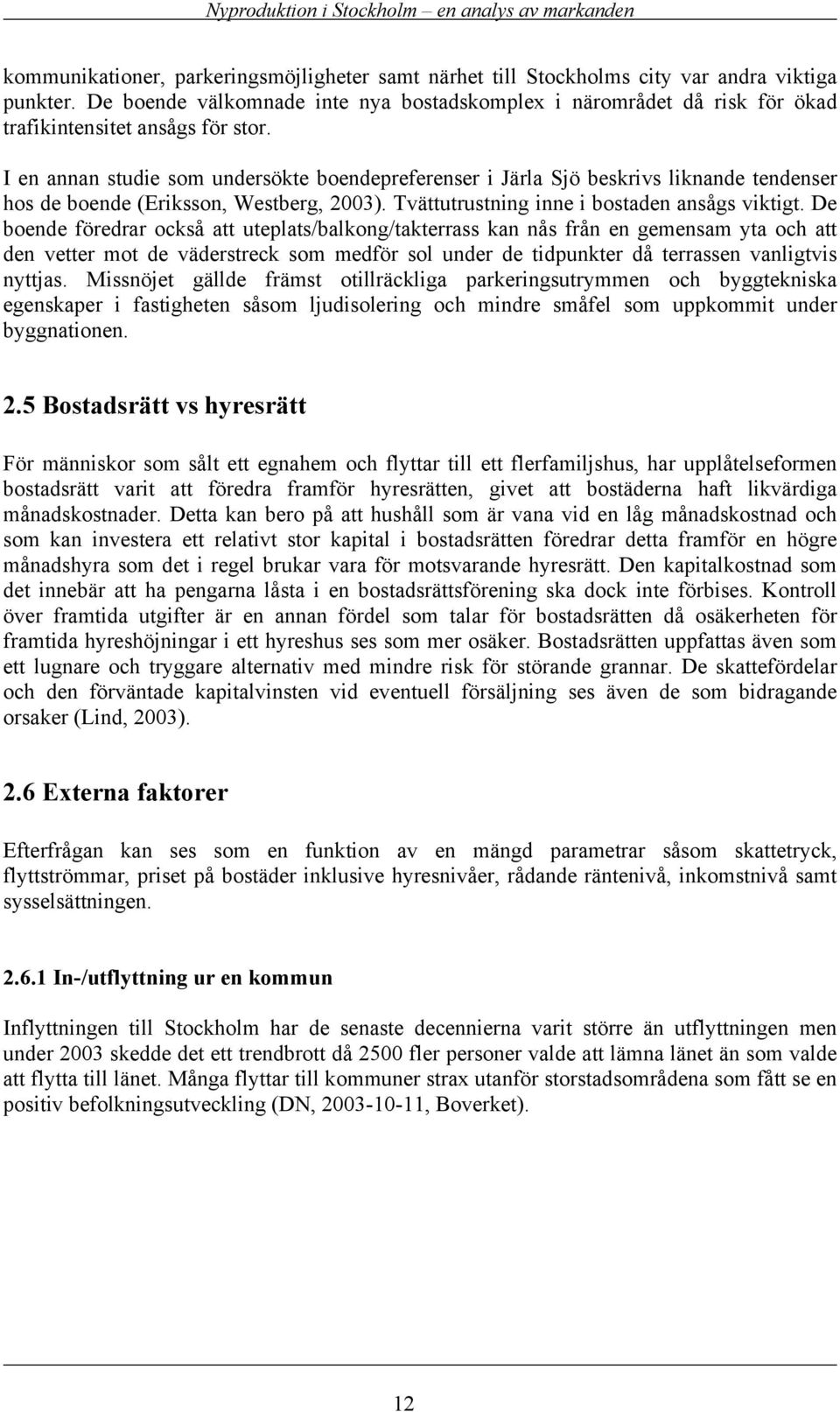 I en annan studie som undersökte boendepreferenser i Järla Sjö beskrivs liknande tendenser hos de boende (Eriksson, Westberg, 2003). Tvättutrustning inne i bostaden ansågs viktigt.