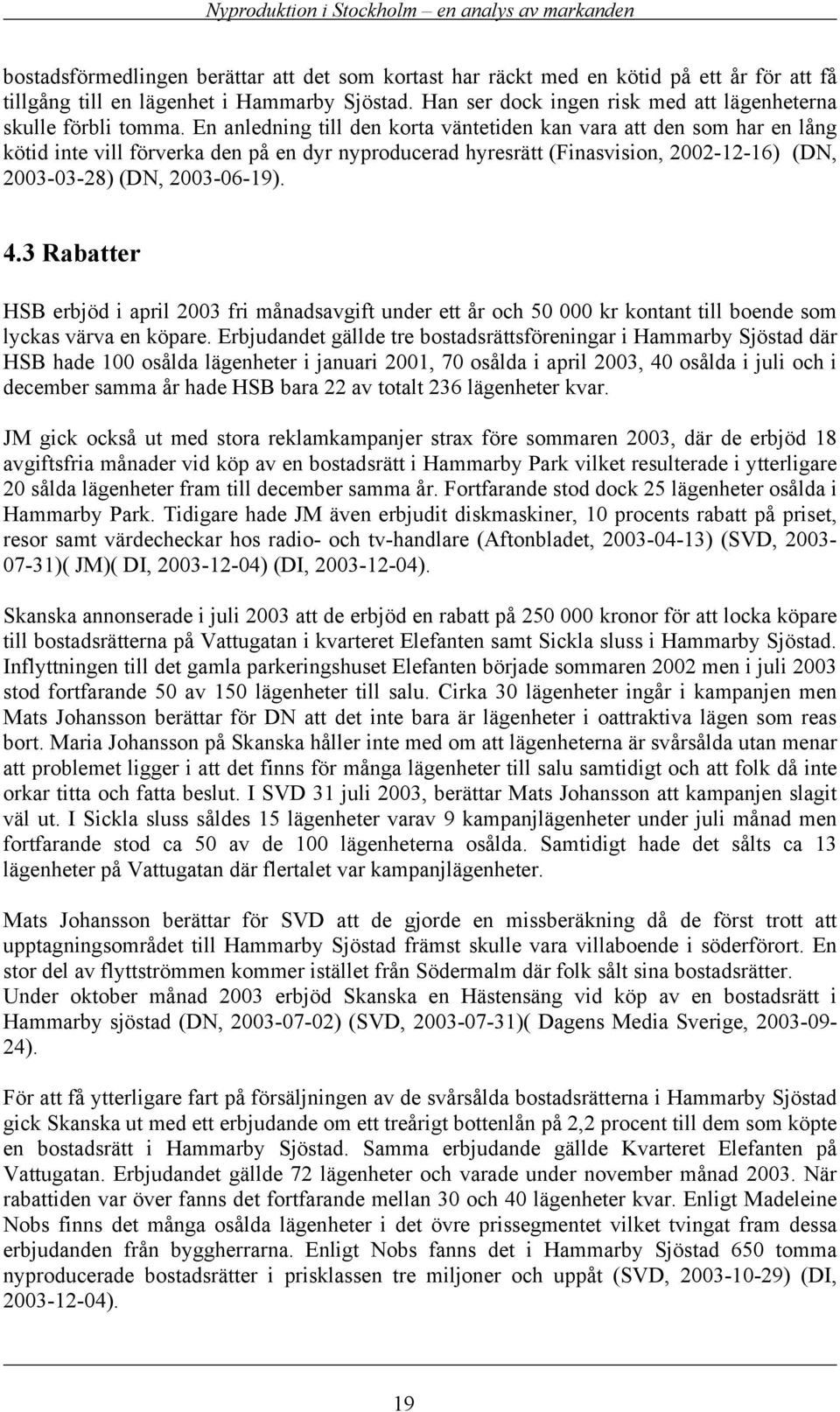 En anledning till den korta väntetiden kan vara att den som har en lång kötid inte vill förverka den på en dyr nyproducerad hyresrätt (Finasvision, 2002-12-16) (DN, 2003-03-28) (DN, 2003-06-19). 4.