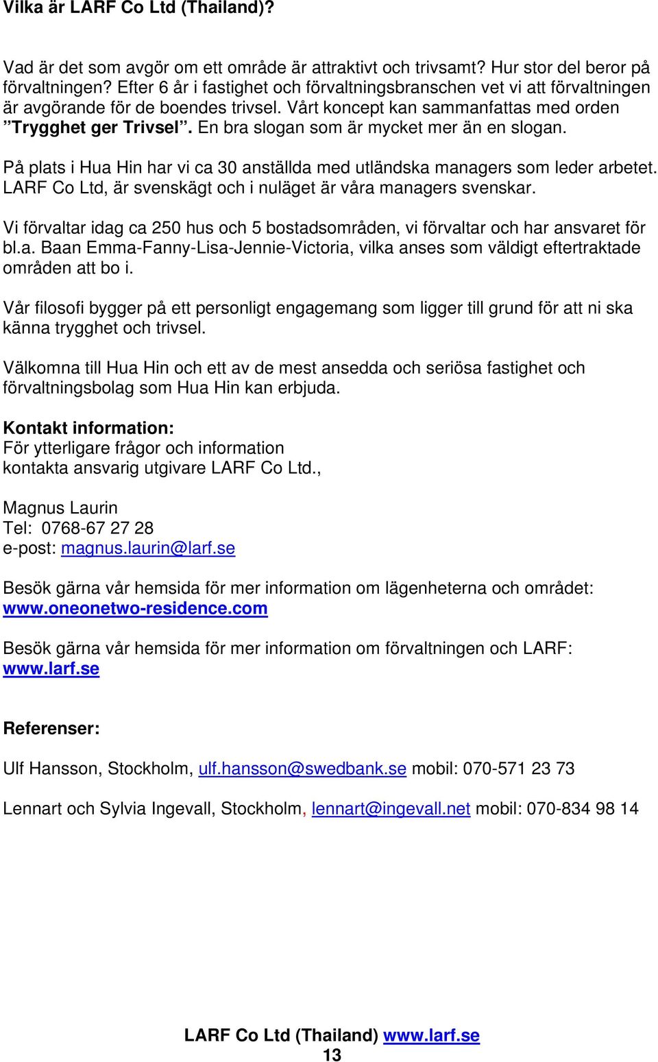 En bra slogan som är mycket mer än en slogan. På plats i Hua Hin har vi ca 30 anställda med utländska managers som leder arbetet. LARF Co Ltd, är svenskägt och i nuläget är våra managers svenskar.