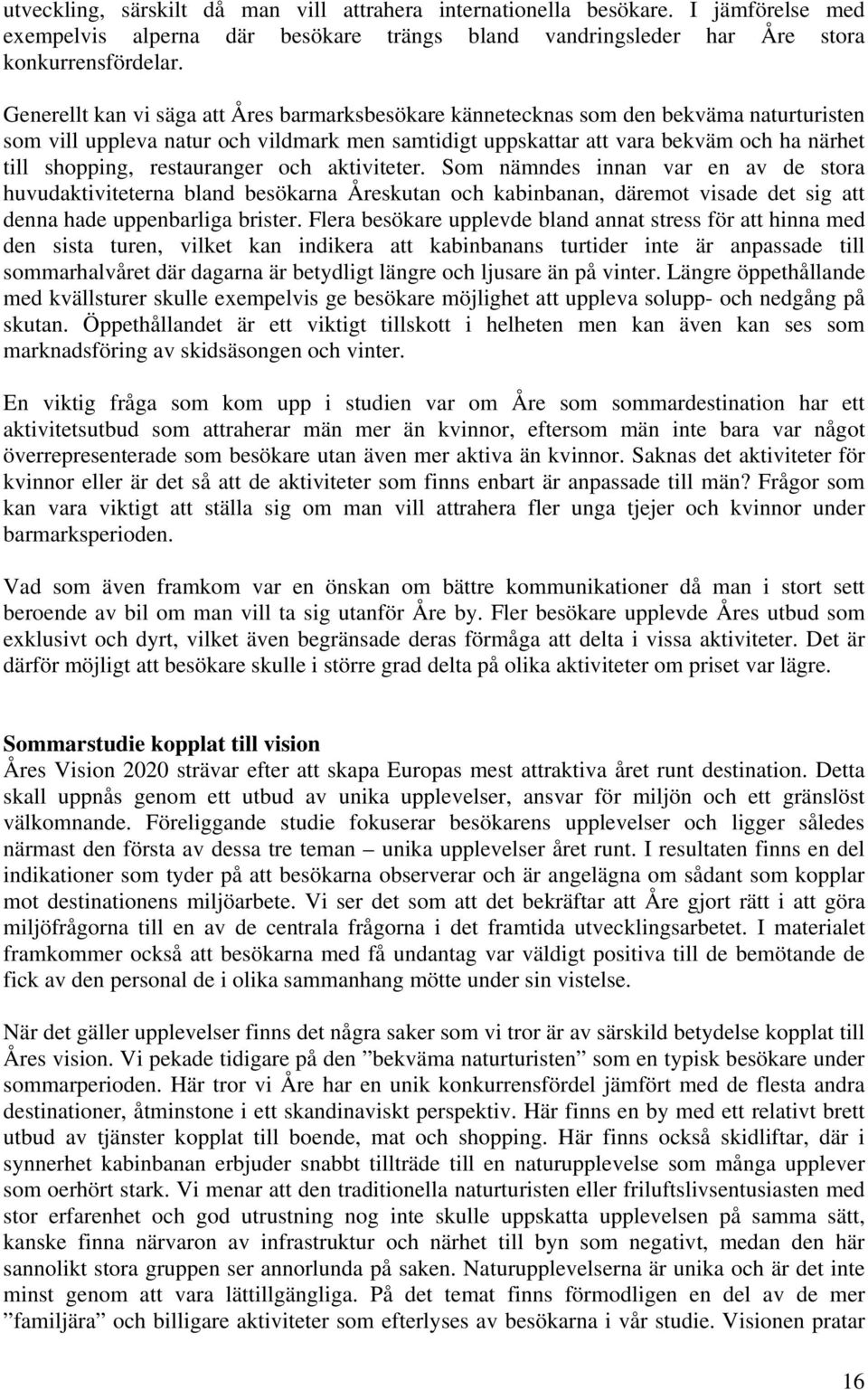 restauranger och aktiviteter. Som nämndes innan var en av de stora huvudaktiviteterna bland besökarna Åreskutan och kabinbanan, däremot visade det sig att denna hade uppenbarliga brister.