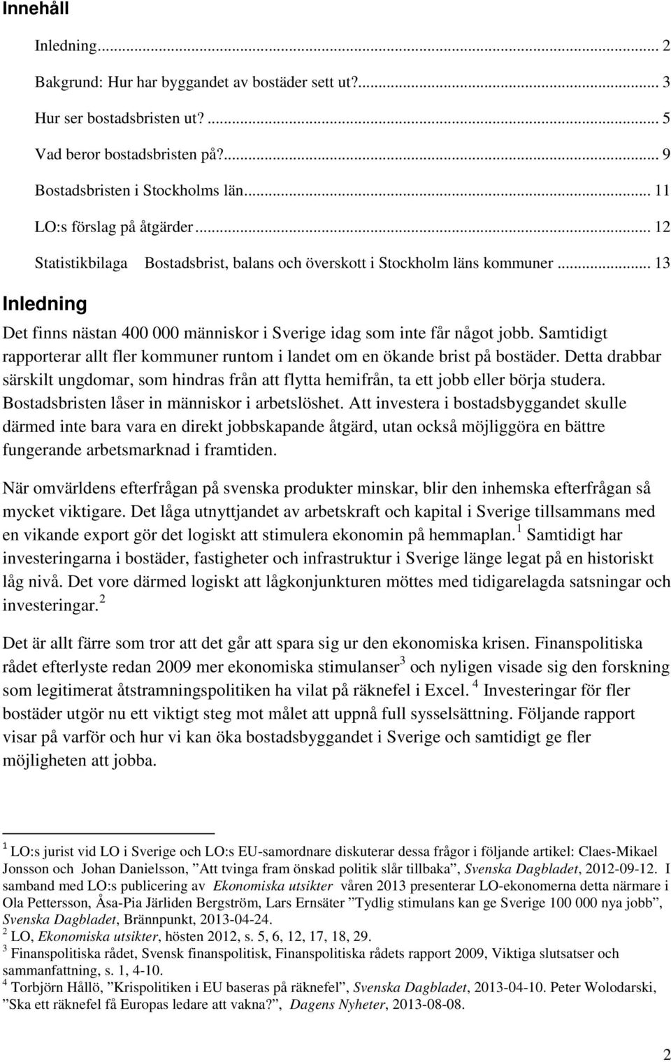 Samtidigt rapporterar allt fler kommuner runtom i landet om en ökande brist på bostäder. Detta drabbar särskilt ungdomar, som hindras från att flytta hemifrån, ta ett jobb eller börja studera.