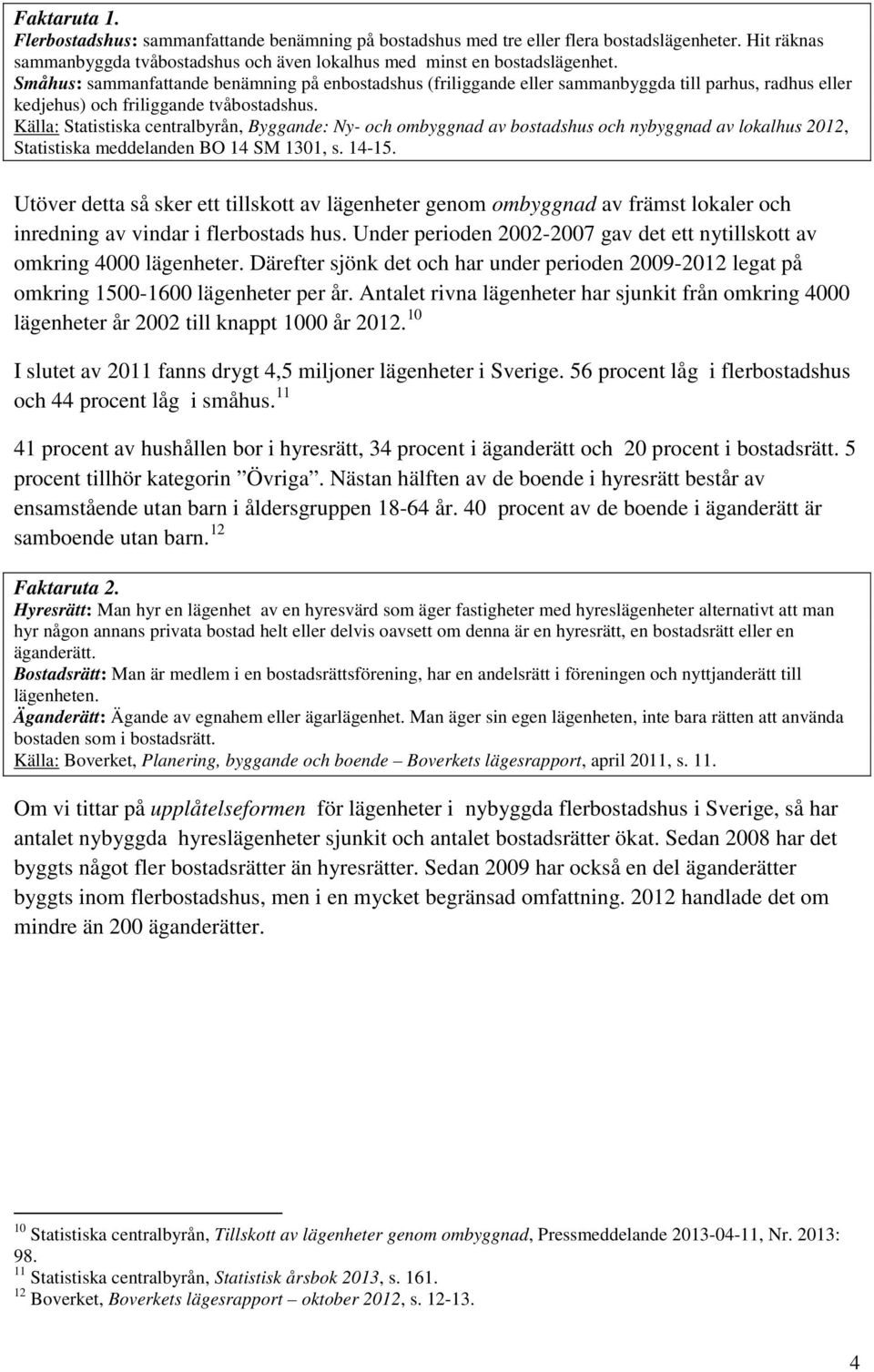 Källa: Statistiska centralbyrån, Byggande: Ny- och ombyggnad av bostadshus och nybyggnad av lokalhus 212, Statistiska meddelanden BO 14 SM 131, s. 14-15.