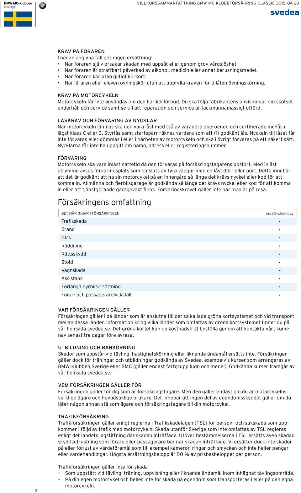 När läraren eller eleven övningskör utan att uppfylla kraven för tillåten övningskörning. KRAV PÅ MOTORCYKELN Motorcykeln får inte användas om den har körförbud.